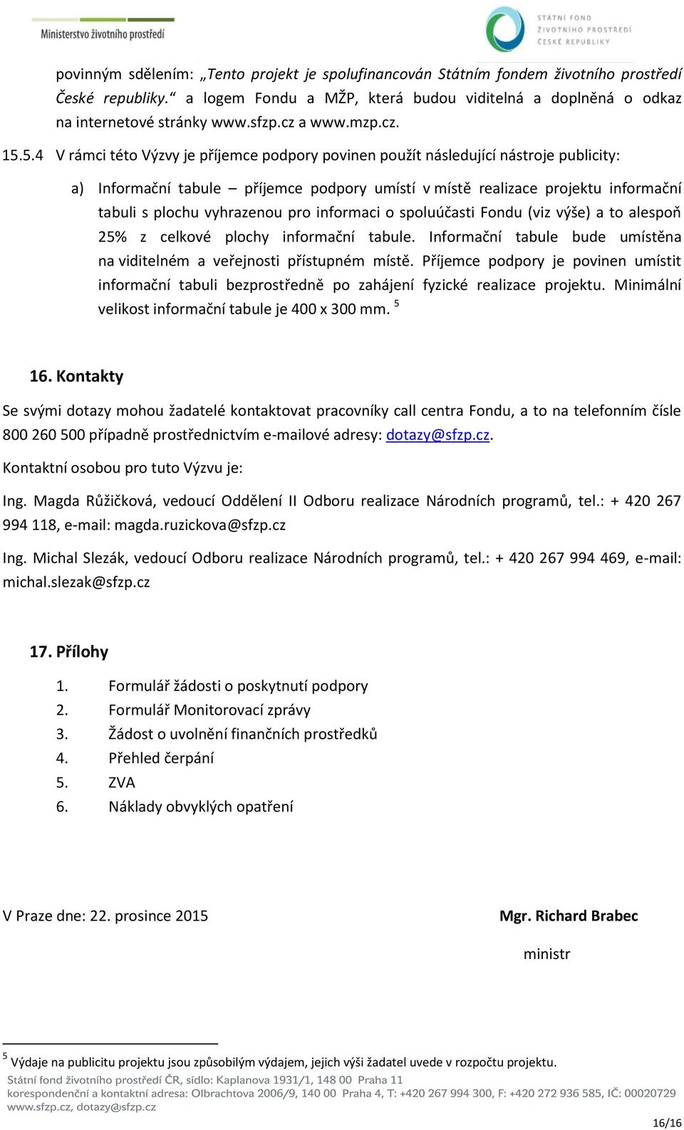 5.4 V rámci této Výzvy je příjemce podpory povinen použít následující nástroje publicity: a) Informační tabule příjemce podpory umístí v místě realizace projektu informační tabuli s plochu vyhrazenou