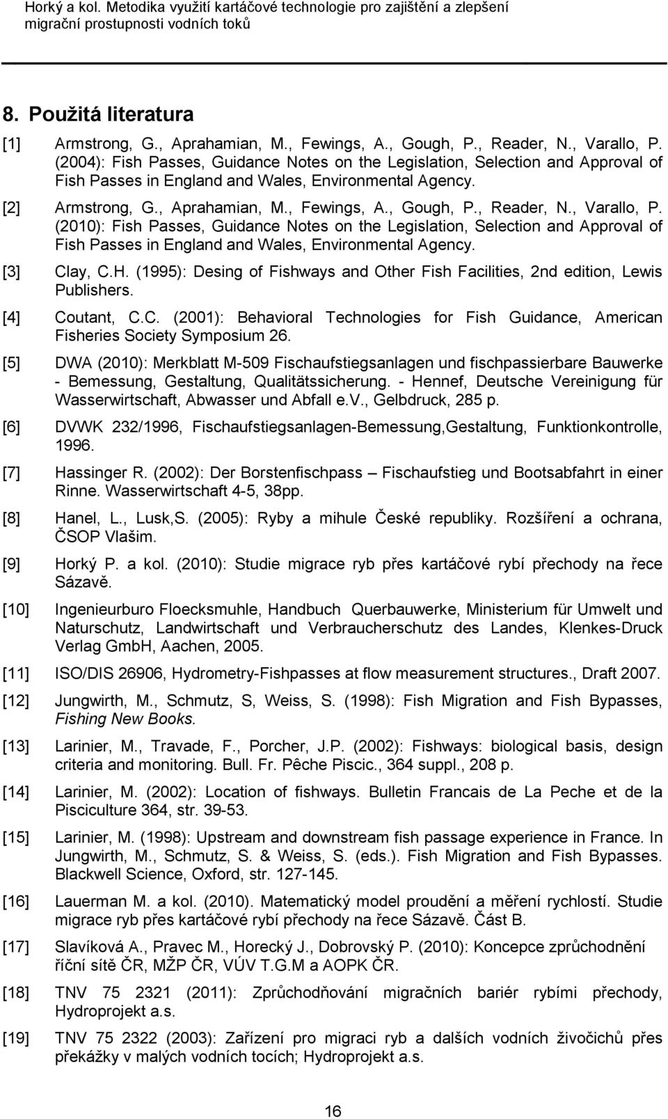 , Reader, N., Varallo, P. (2010): Fish Passes, Guidance Notes on the Legislation, Selection and Approval of Fish Passes in England and Wales, Environmental Agency. [3] Clay, C.H.