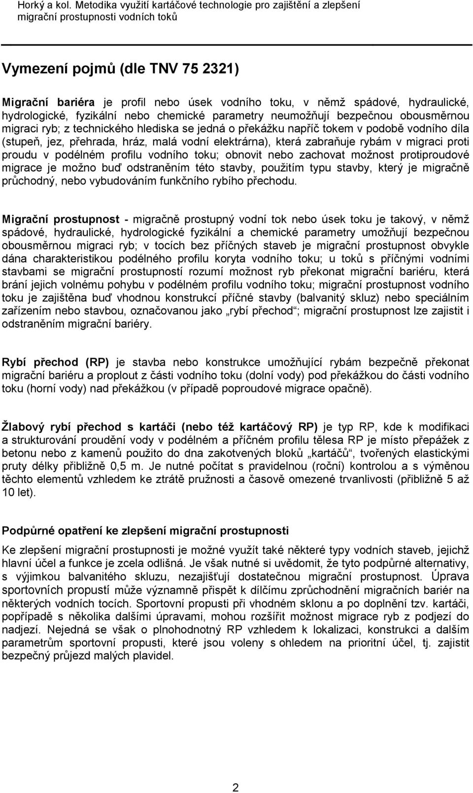 podélném profilu vodního toku; obnovit nebo zachovat možnost protiproudové migrace je možno buď odstraněním této stavby, použitím typu stavby, který je migračně průchodný, nebo vybudováním funkčního