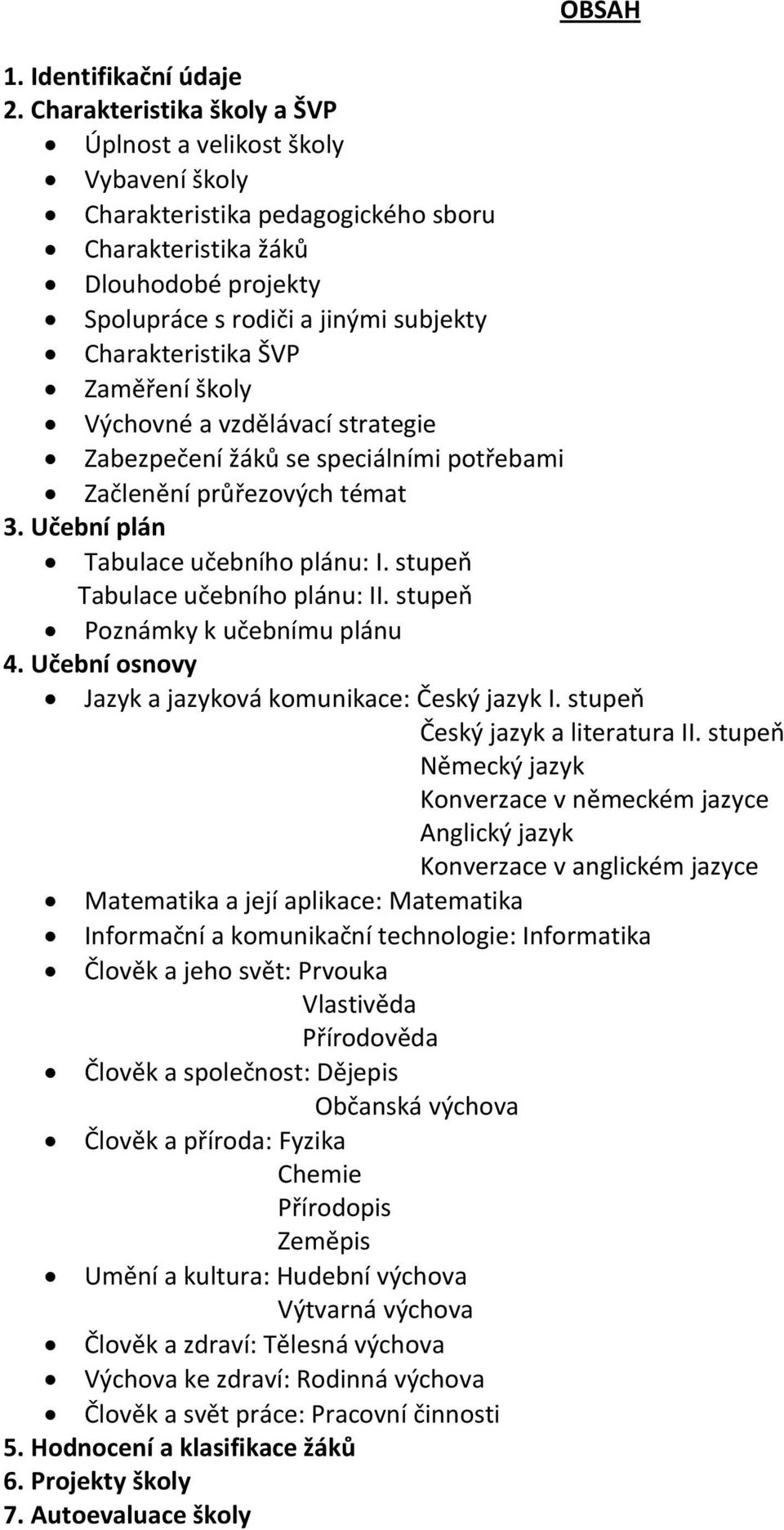 ŠVP Zaměření školy Výchovné a vzdělávací strategie Zabezpečení žáků se speciálními potřebami Začlenění průřezových témat 3. Učební plán Tabulace učebního plánu: I. stupep Tabulace učebního plánu: II.