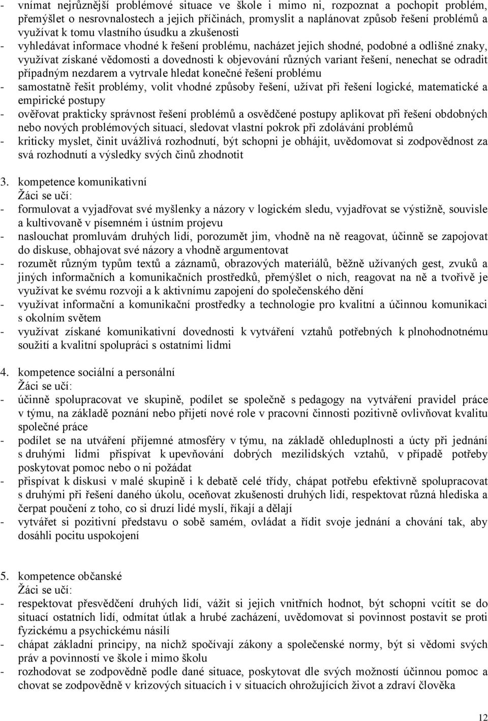 variant řešení, nenechat se odradit případným nezdarem a vytrvale hledat konečné řešení problému - samostatně řešit problémy, volit vhodné způsoby řešení, užívat při řešení logické, matematické a