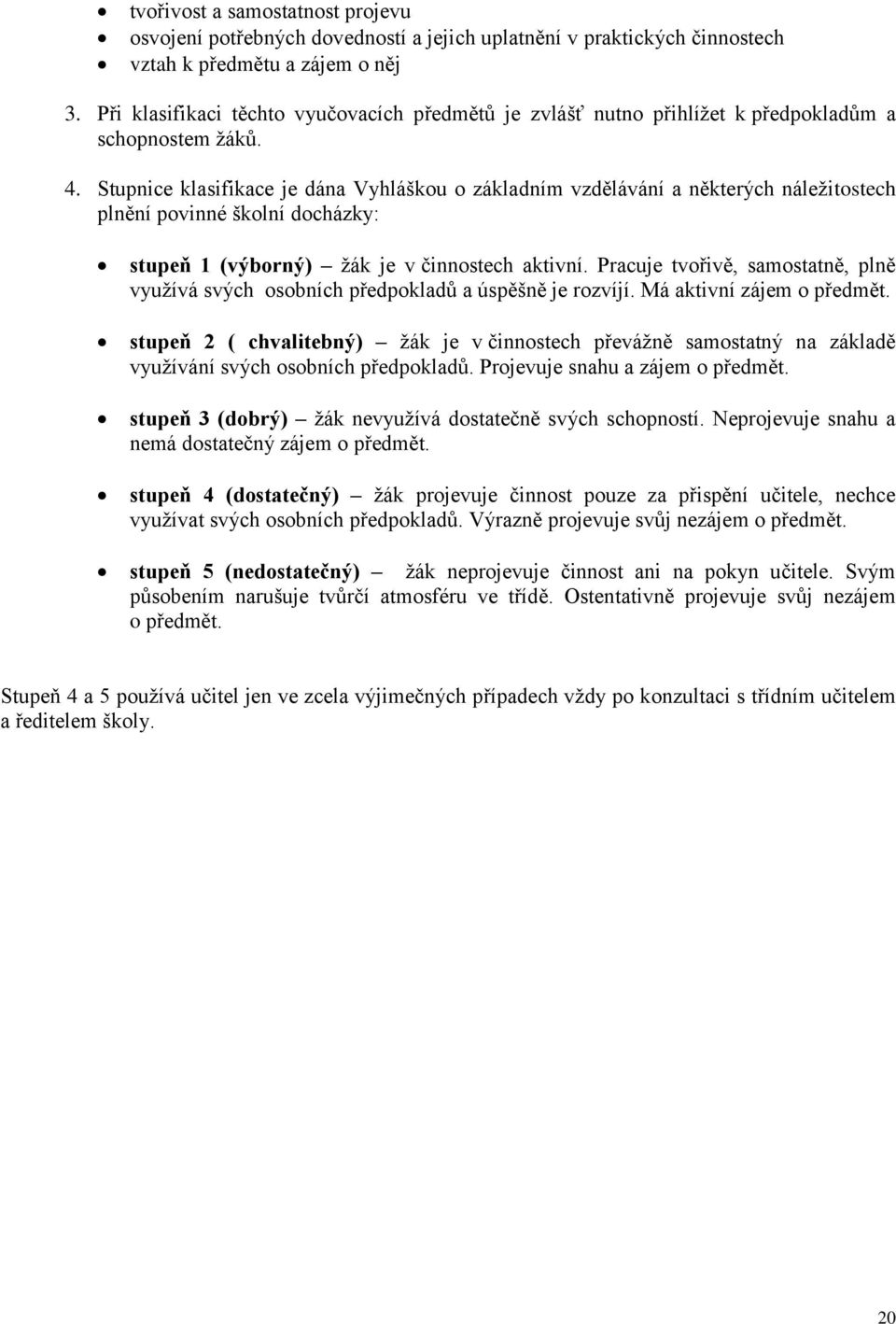 Stupnice klasifikace je dána Vyhláškou o základním vzdělávání a některých náležitostech plnění povinné školní docházky: stupeň 1 (výborný) žák je v činnostech aktivní.