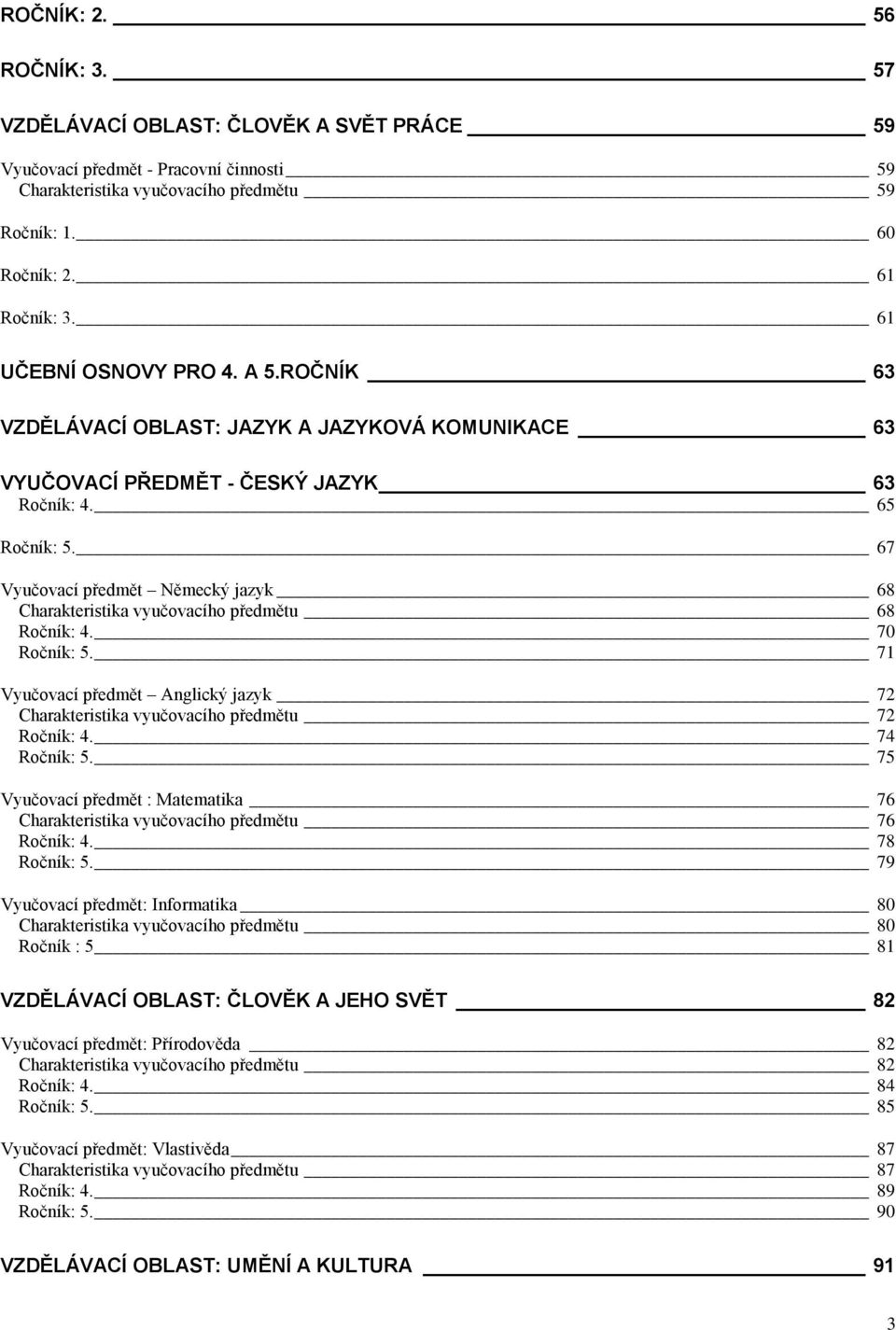 67 Vyučovací předmět Německý jazyk 68 Charakteristika vyučovacího předmětu 68 Ročník: 4. 70 Ročník: 5. 71 Vyučovací předmět Anglický jazyk 72 Charakteristika vyučovacího předmětu 72 Ročník: 4.