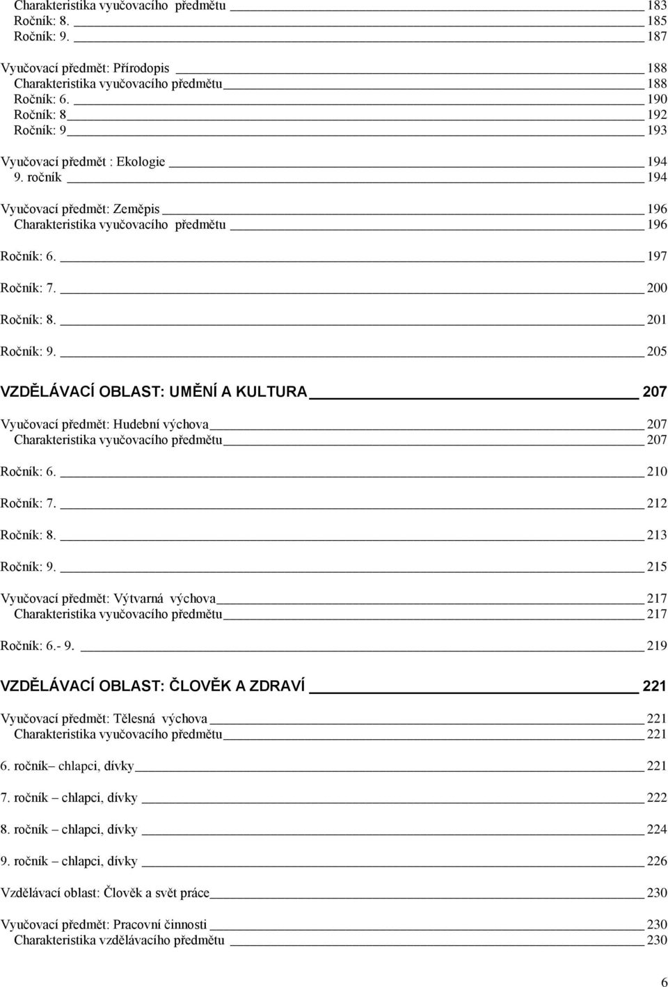 201 Ročník: 9. 205 VZDĚLÁVACÍ OBLAST: UMĚNÍ A KULTURA 207 Vyučovací předmět: Hudební výchova 207 Charakteristika vyučovacího předmětu 207 Ročník: 6. 210 Ročník: 7. 212 Ročník: 8. 213 Ročník: 9.