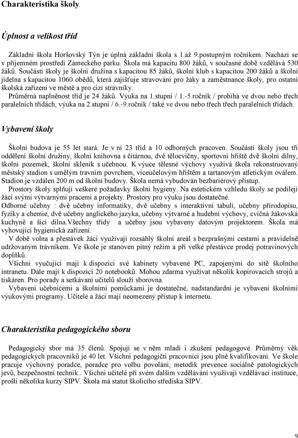 Součástí školy je školní družina s kapacitou 85 žáků, školní klub s kapacitou 200 žáků a školní jídelna s kapacitou 1060 obědů, která zajišťuje stravování pro žáky a zaměstnance školy, pro ostatní