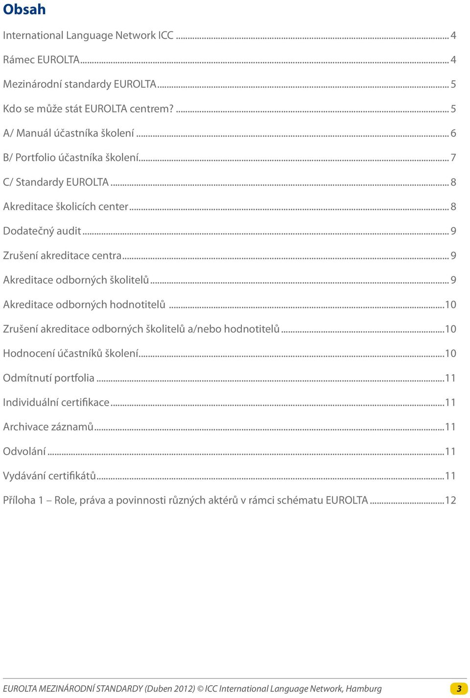 .. 9 Akreditace odborných školitelů... 9 Akreditace odborných hodnotitelů...10 Zrušení akreditace odborných školitelů a/nebo hodnotitelů...10 Hodnocení účastníků školení.