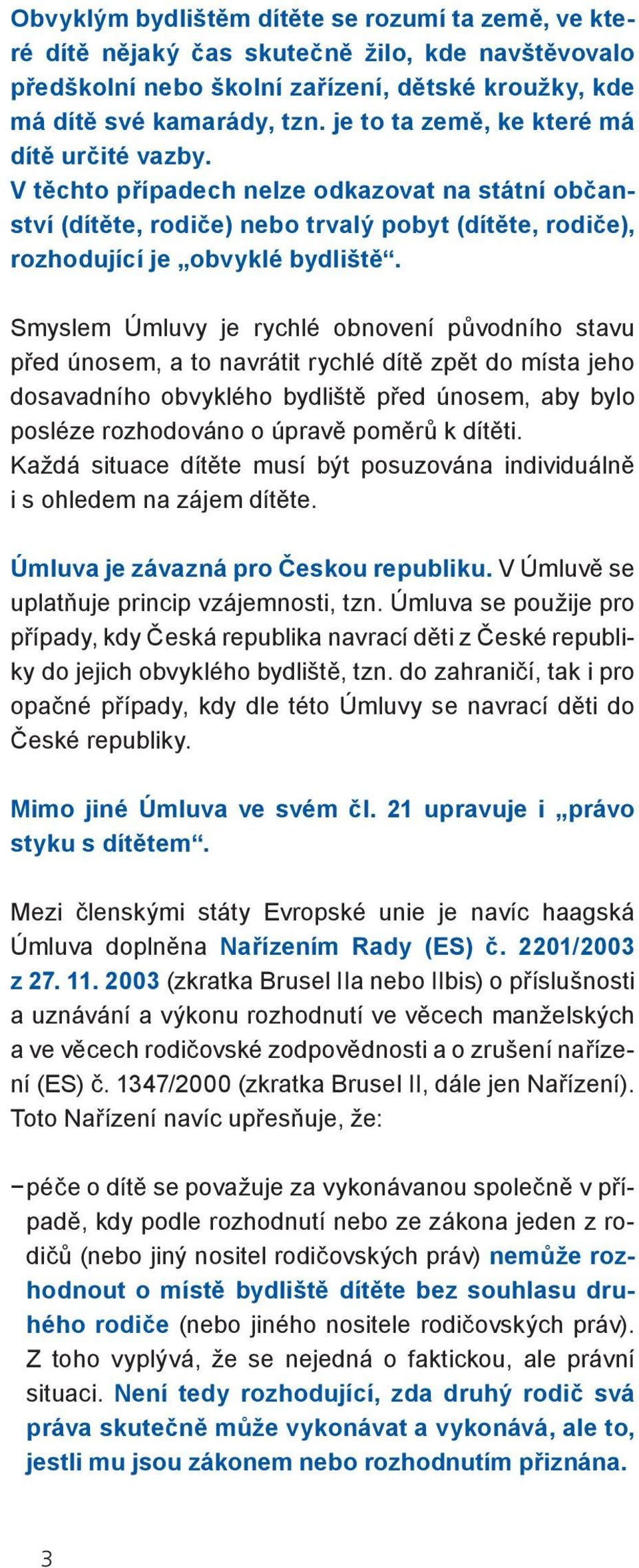 Smyslem Úmluvy je rychlé obnovení původního stavu před únosem, a to navrátit rychlé dítě zpět do místa jeho dosavadního obvyklého bydliště před únosem, aby bylo posléze rozhodováno o úpravě poměrů k