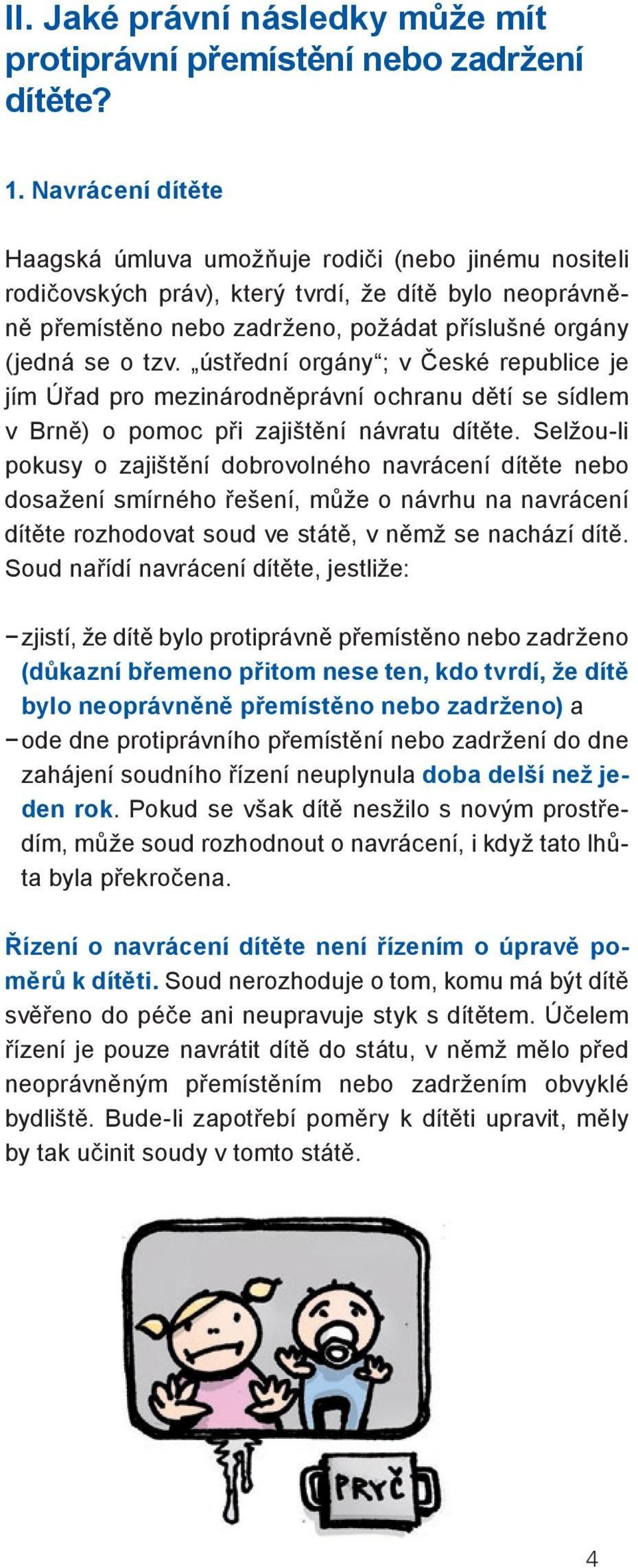 ústřední orgány ; v České republice je jím Úřad pro mezinárodněprávní ochranu dětí se sídlem v Brně) o pomoc při zajištění návratu dítěte.