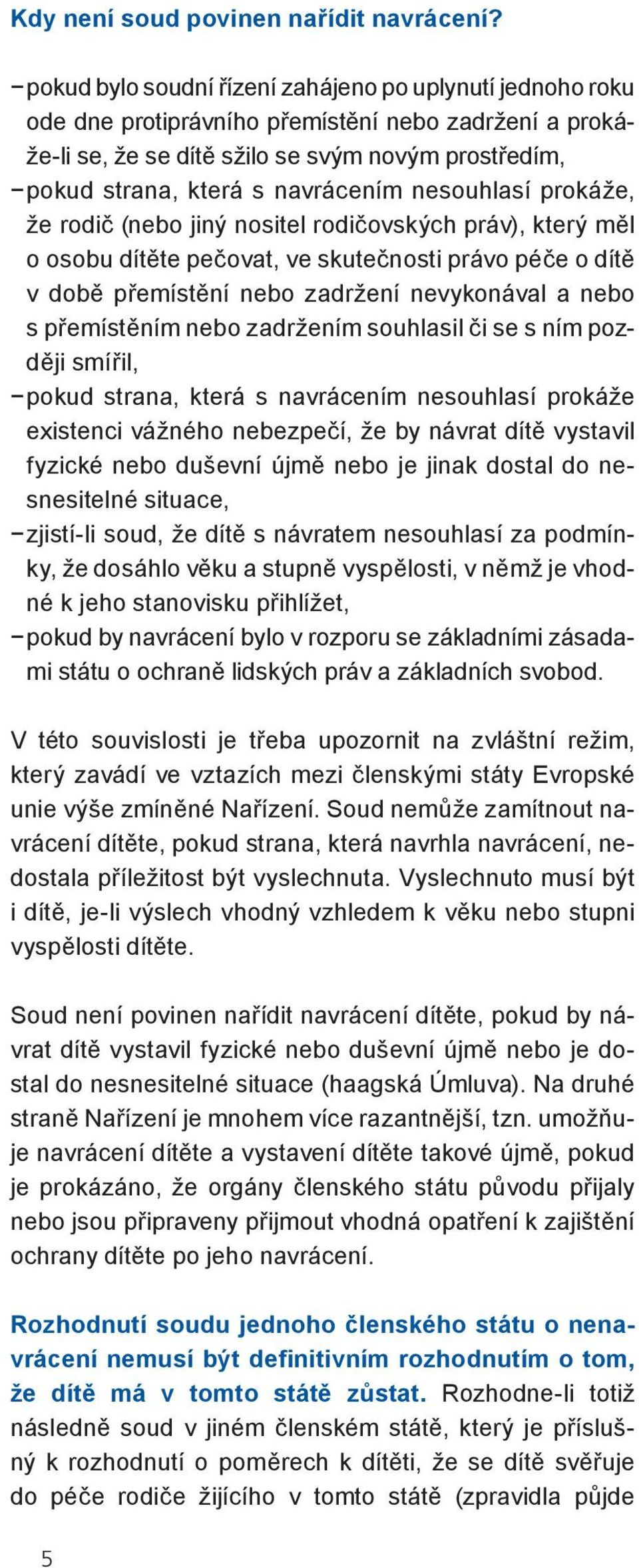 nesouhlasí prokáže, že rodič (nebo jiný nositel rodičovských práv), který měl o osobu dítěte pečovat, ve skutečnosti právo péče o dítě v době přemístění nebo zadržení nevykonával a nebo s přemístěním