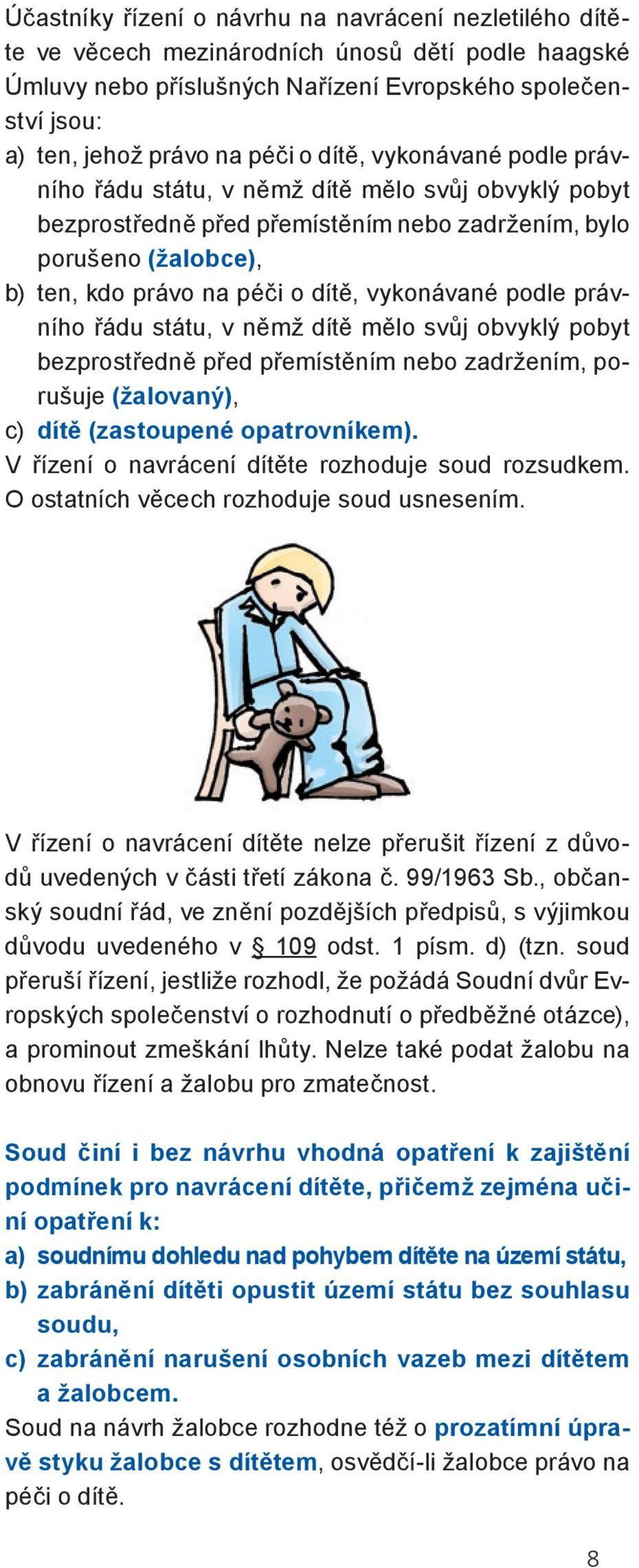 podle práv- ního řádu státu, v němž dítě mělo svůj obvyklý pobyt bezprostředně před přemístěním nebo zadržením, porušuje (žalovaný), c) dítě (zastoupené opatrovníkem).