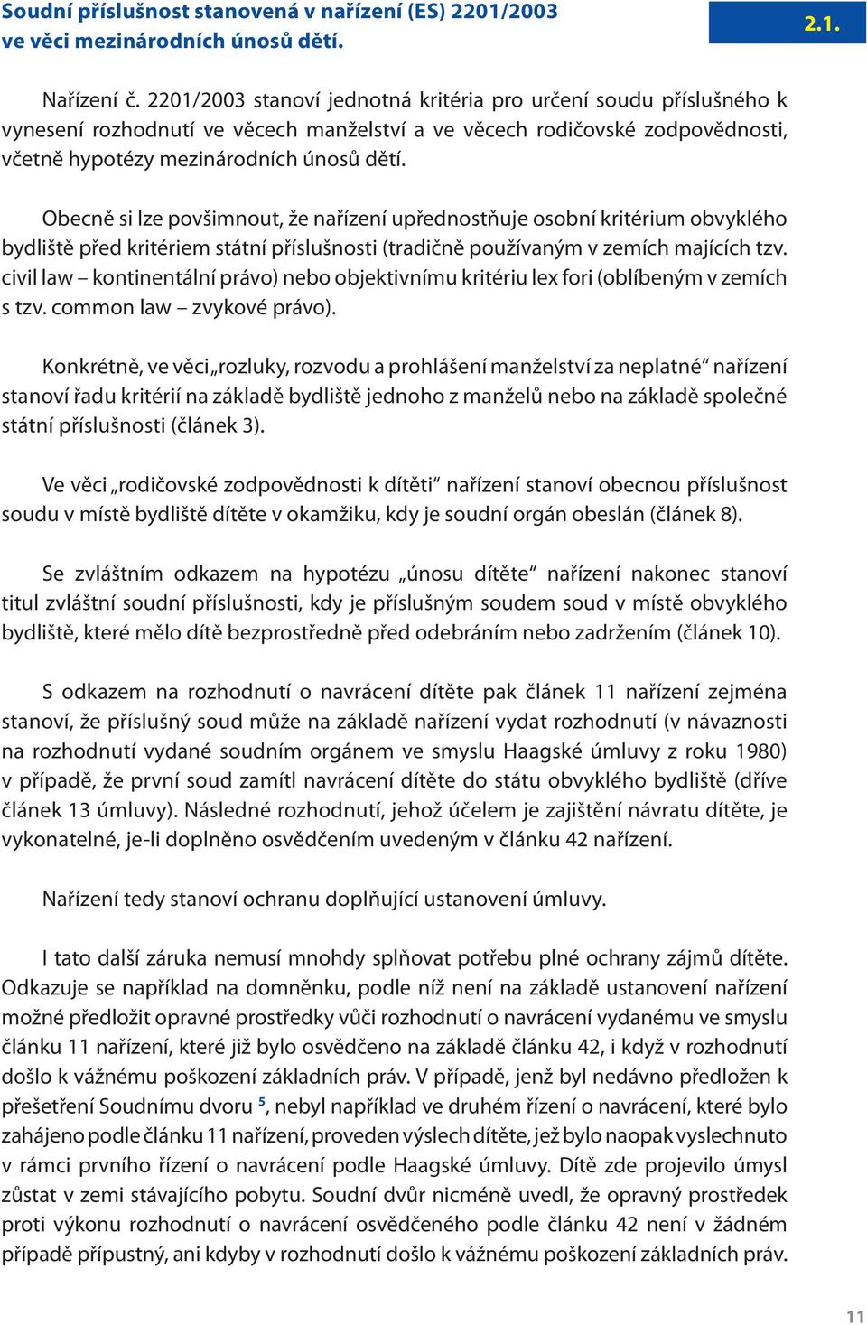 Obecně si lze povšimnout, že nařízení upřednostňuje osobní kritérium obvyklého bydliště před kritériem státní příslušnosti (tradičně používaným v zemích majících tzv.