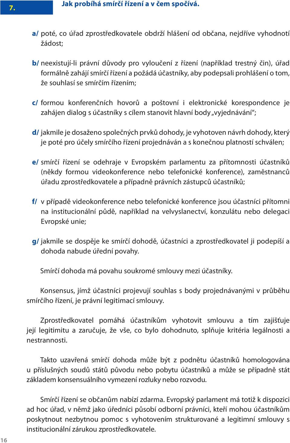 řízení a požádá účastníky, aby podepsali prohlášení o tom, že souhlasí se smírčím řízením; c/ formou konferenčních hovorů a poštovní i elektronické korespondence je zahájen dialog s účastníky s cílem