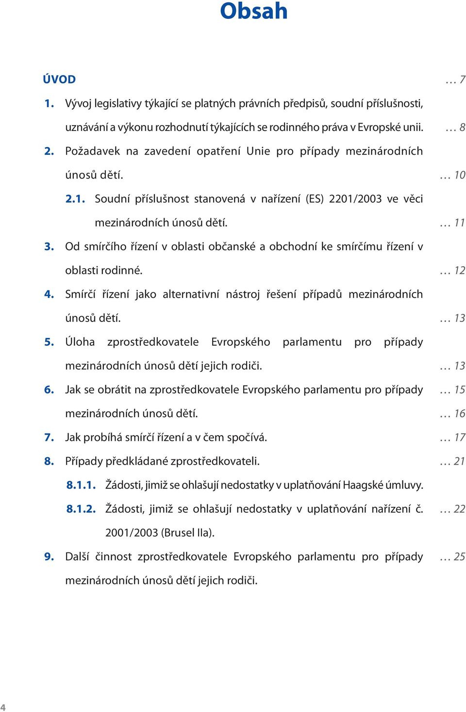 Od smírčího řízení v oblasti občanské a obchodní ke smírčímu řízení v oblasti rodinné. 12 4. Smírčí řízení jako alternativní nástroj řešení případů mezinárodních únosů dětí. 13 5.