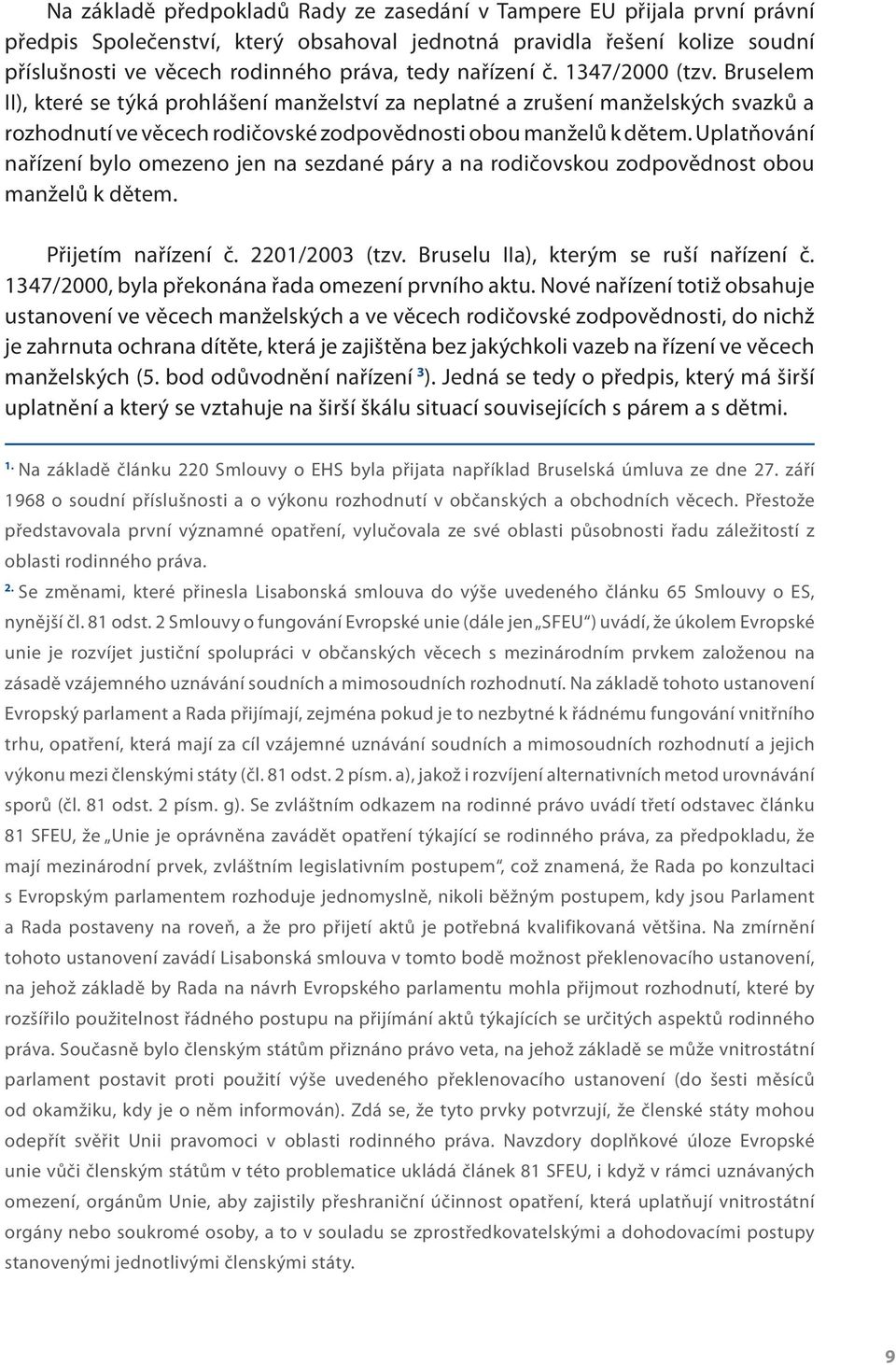 Uplatňování nařízení bylo omezeno jen na sezdané páry a na rodičovskou zodpovědnost obou manželů k dětem. Přijetím nařízení č. 2201/2003 (tzv. Bruselu IIa), kterým se ruší nařízení č.