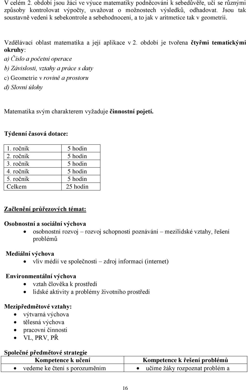 období je tvořena čtyřmi tematickými okruhy: a) Číslo a početní operace b) Závislosti, vztahy a práce s daty c) Geometrie v rovině a prostoru d) Slovní úlohy Matematika svým charakterem vyžaduje