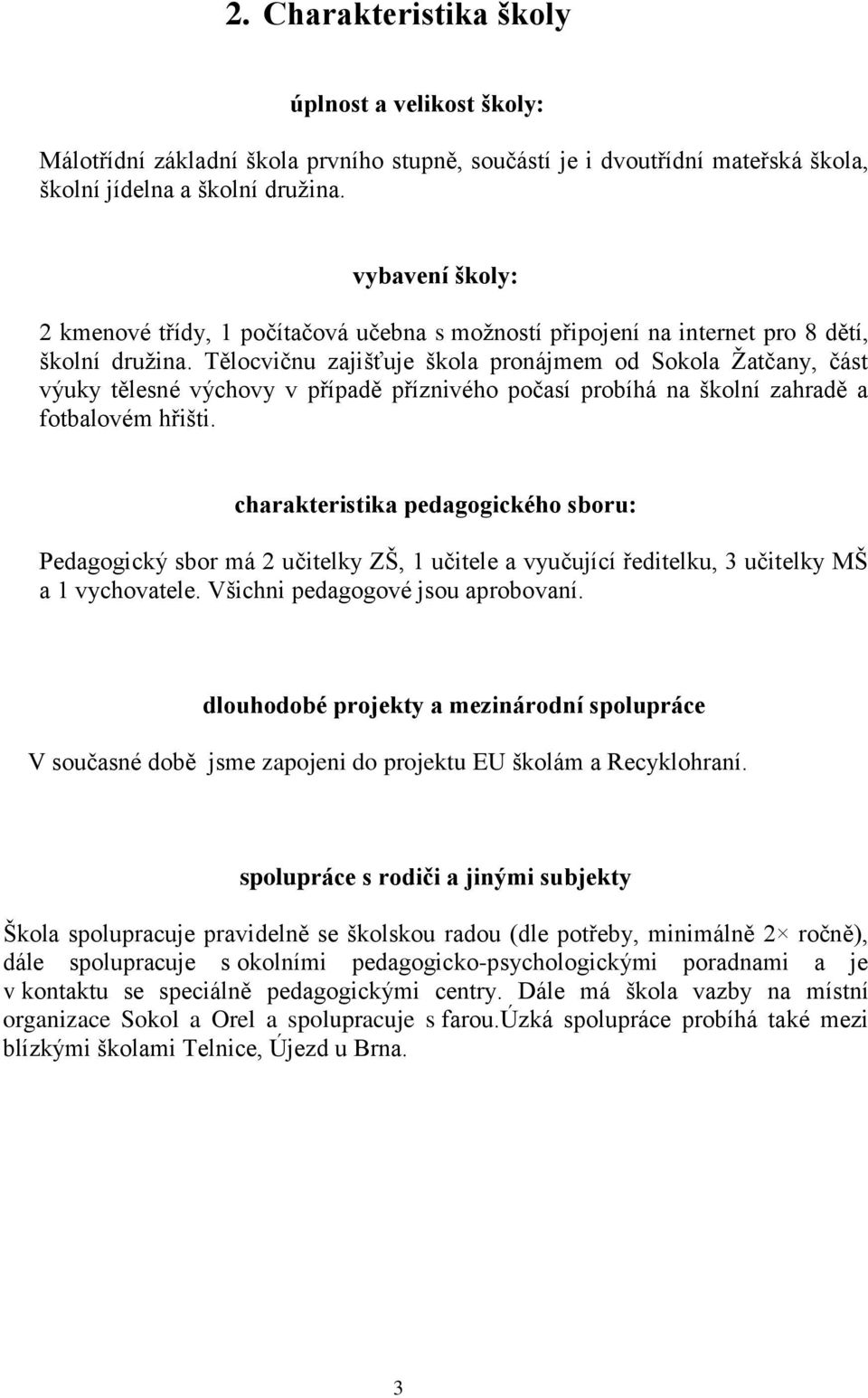 Tělocvičnu zajišťuje škola pronájmem od Sokola Žatčany, část výuky tělesné výchovy v případě příznivého počasí probíhá na školní zahradě a fotbalovém hřišti.