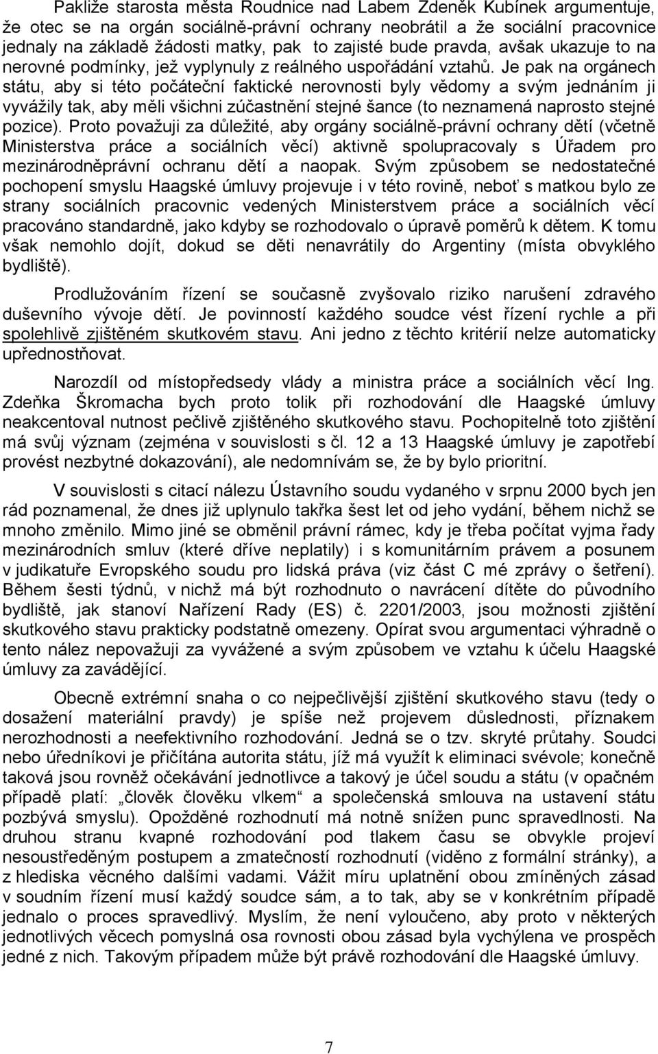 Je pak na orgánech státu, aby si této počáteční faktické nerovnosti byly vědomy a svým jednáním ji vyvážily tak, aby měli všichni zúčastnění stejné šance (to neznamená naprosto stejné pozice).