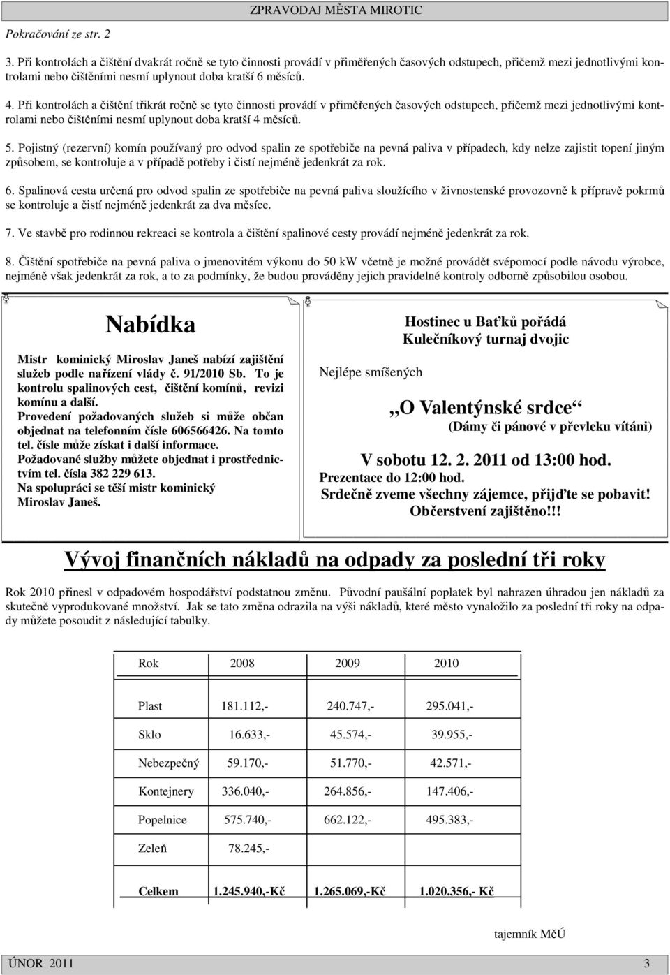 Při kontrolách a čištění třikrát ročně se tyto činnosti provádí v přiměřených časových odstupech, přičemž mezi jednotlivými kontrolami nebo čištěními nesmí uplynout doba kratší 4 měsíců. 5.