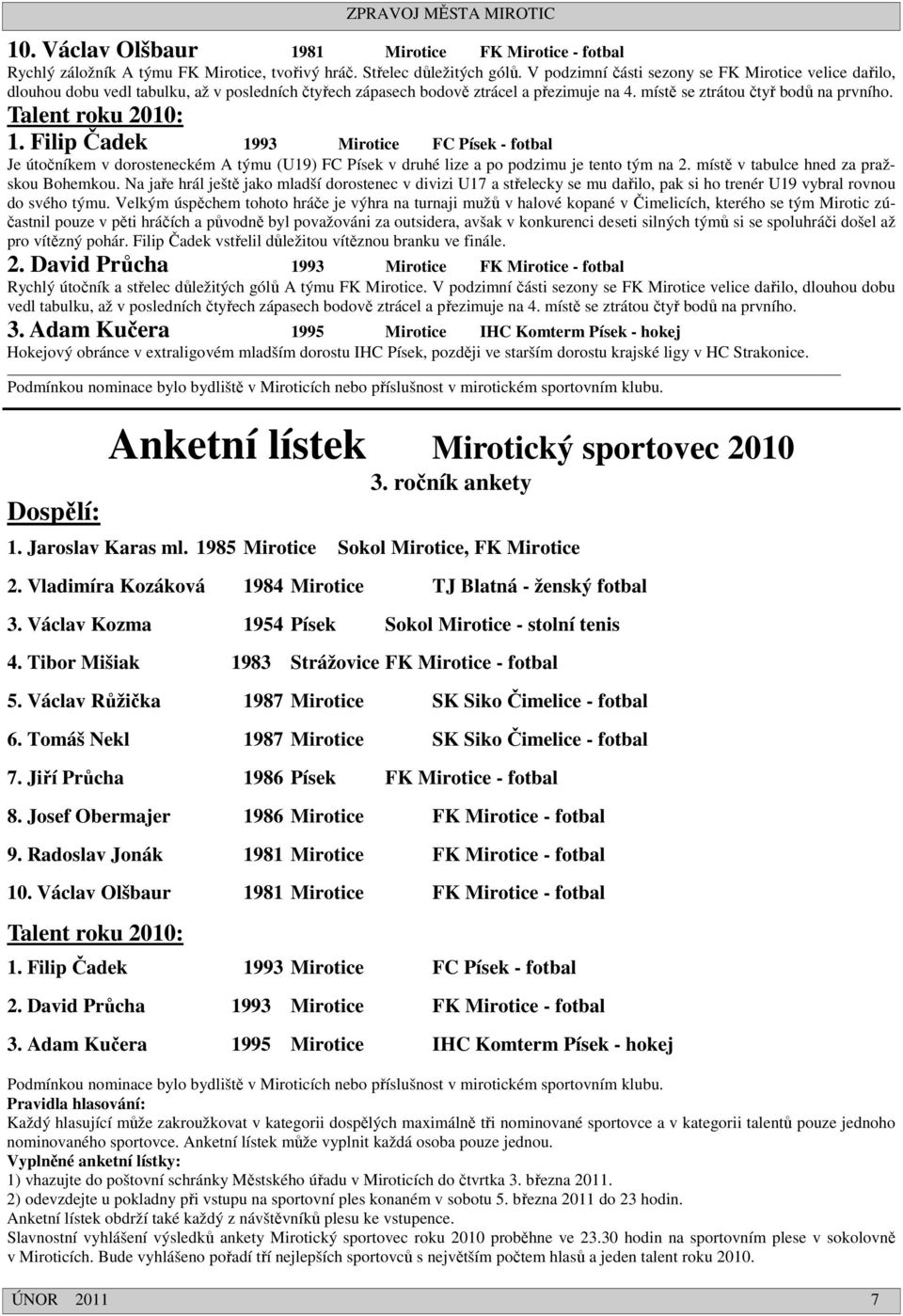 Talent roku 2010: 1. Filip Čadek 1993 Mirotice FC Písek - fotbal Je útočníkem v dorosteneckém A týmu (U19) FC Písek v druhé lize a po podzimu je tento tým na 2.
