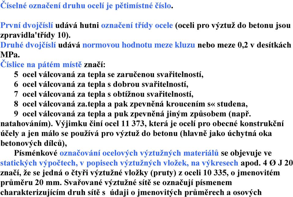 Číslice na pátém místě značí: 5 ocel válcovaná za tepla se zaručenou svařitelností, 6 ocel válcovaná za tepla s dobrou svařitelností, 7 ocel válcovaná za tepla s obtížnou svařitelností, 8 ocel