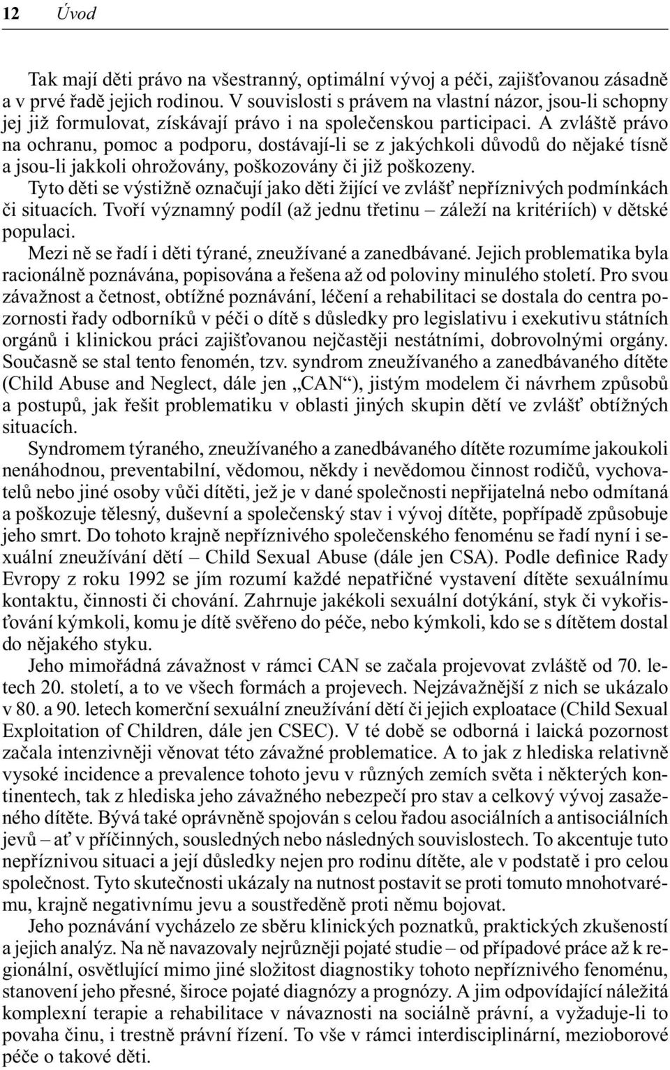 A zvláště právo na ochranu, pomoc a podporu, dostávají-li se z jakýchkoli důvodů do nějaké tísně a jsou-li jakkoli ohrožovány, poškozovány či již poškozeny.