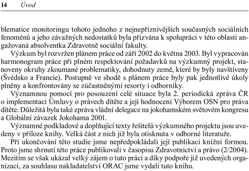 Byl vypracován harmonogram práce při plném respektování požadavků na výzkumný projekt, stanoveny okruhy zkoumané problematiky, dohodnuty země, které by byly navštíveny (Švédsko a Francie).