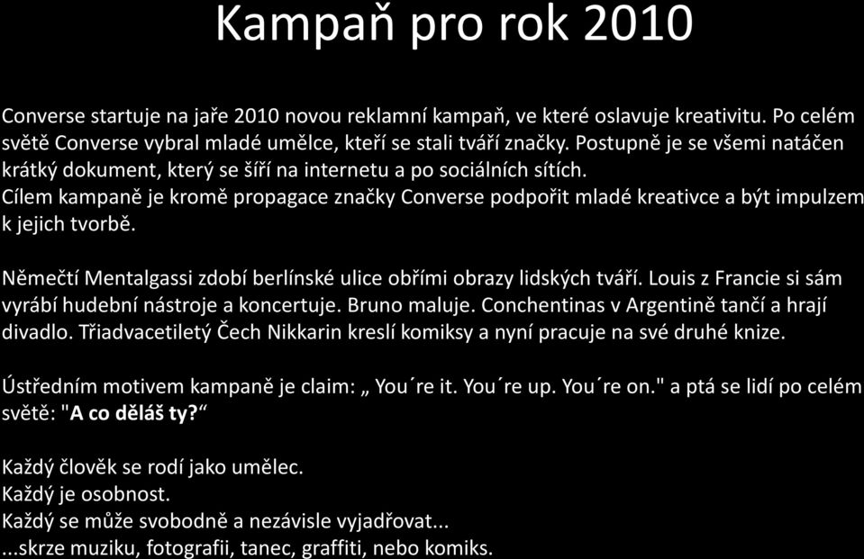 Cílem kampaně je kromě propagace značky Converse podpořit mladé kreativce a být impulzem k jejich tvorbě. Němečtí Mentalgassi zdobí berlínské ulice obřími obrazy lidských tváří.