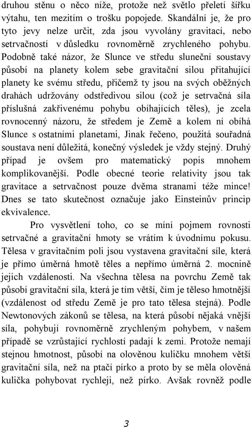 Podobně také názor, že Slunce ve středu sluneční soustavy působí na planety kolem sebe gravitační silou přitahující planety ke svému středu, přičemž ty jsou na svých oběžných drahách udržovány