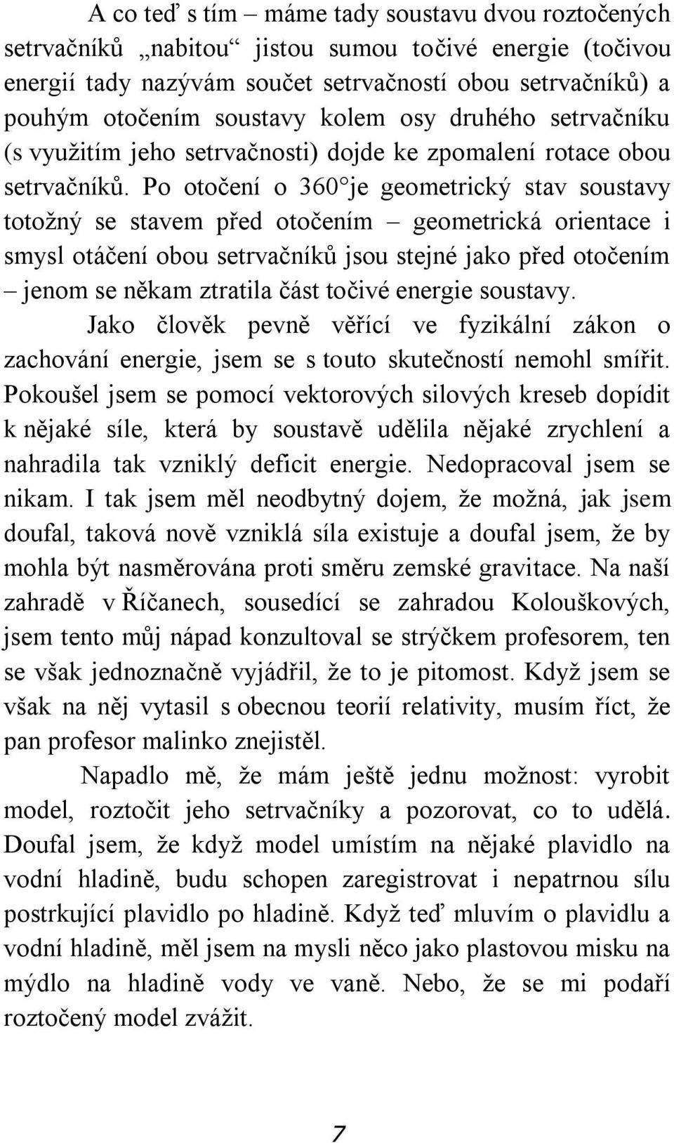 Po otočení o 360 je geometrický stav soustavy totožný se stavem před otočením geometrická orientace i smysl otáčení obou setrvačníků jsou stejné jako před otočením jenom se někam ztratila část točivé