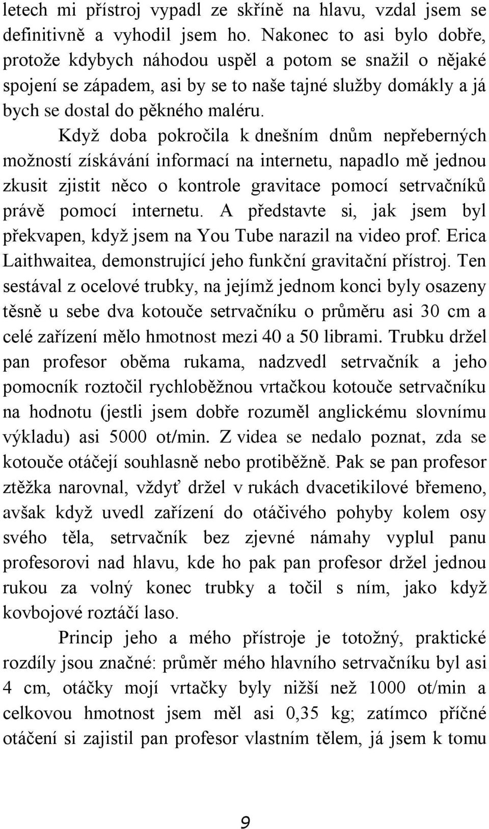 Když doba pokročila k dnešním dnům nepřeberných možností získávání informací na internetu, napadlo mě jednou zkusit zjistit něco o kontrole gravitace pomocí setrvačníků právě pomocí internetu.