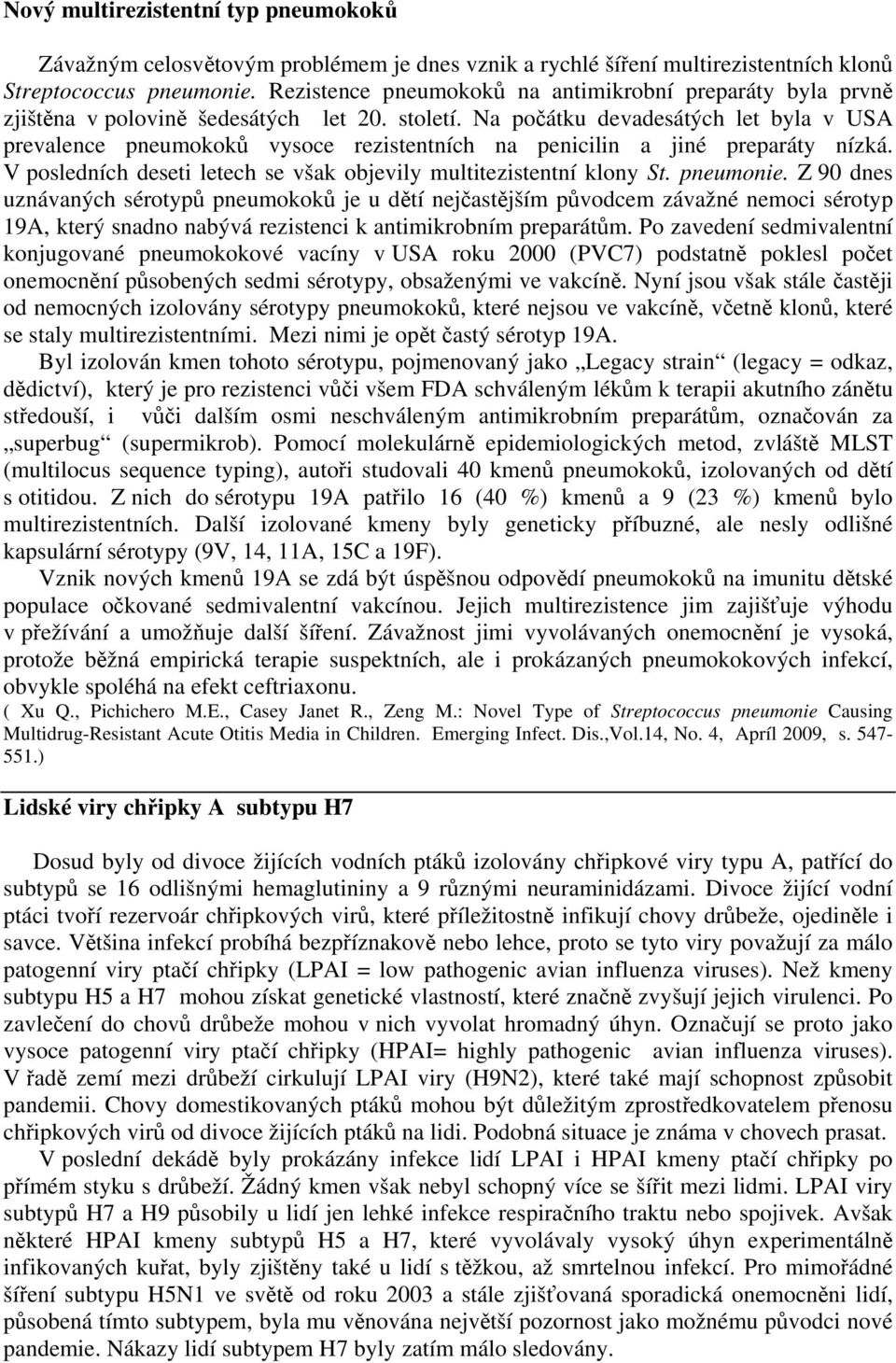 Na počátku devadesátých let byla v USA prevalence pneumokoků vysoce rezistentních na penicilin a jiné preparáty nízká. V posledních deseti letech se však objevily multitezistentní klony St. pneumonie.