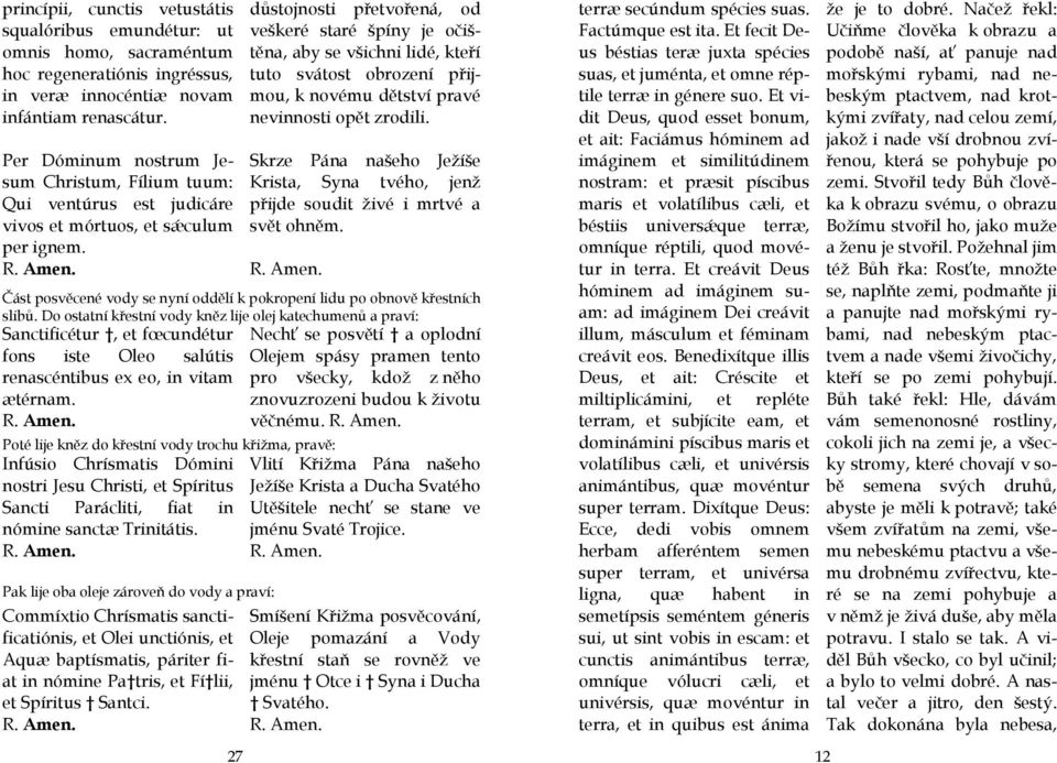 Do ostatní křestní vody kněz lije olej katechumenů a praví: Sanctificétur, et fœcundétur Nechť se posvětí a oplodní fons iste Oleo salútis Olejem spásy pramen tento renascéntibus ex eo, in vitam pro