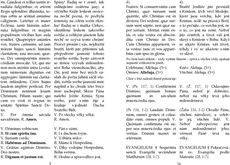 Quaprópter astántes vos, fratres caríssimi, ad tam miram hujus sancti lúminis claritátem, una mecum, quæso, Dei omnipoténtis misericórdiam invocáte.