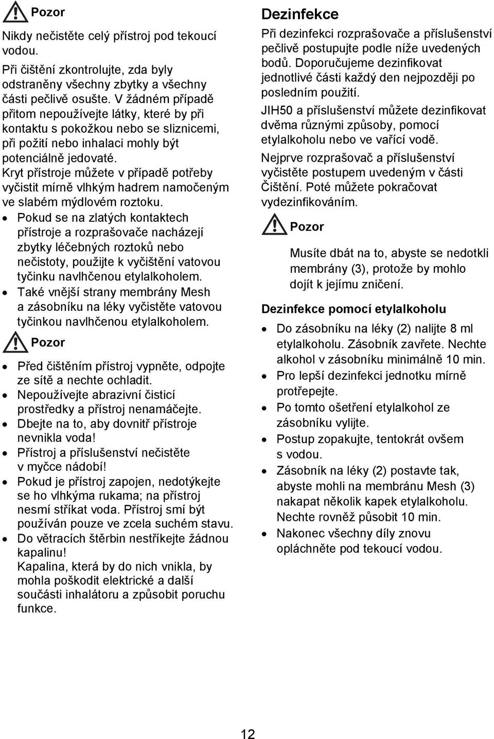 Kryt přístroje můžete v případě potřeby vyčistit mírně vlhkým hadrem namočeným ve slabém mýdlovém roztoku.