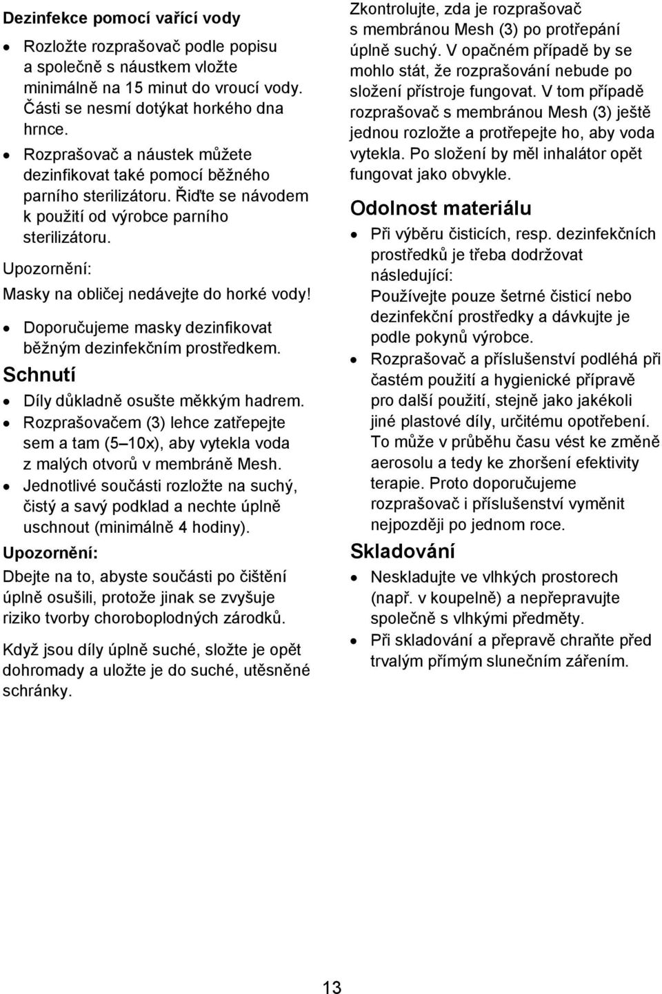 Doporučujeme masky dezinfikovat běžným dezinfekčním prostředkem. Schnutí Díly důkladně osušte měkkým hadrem.