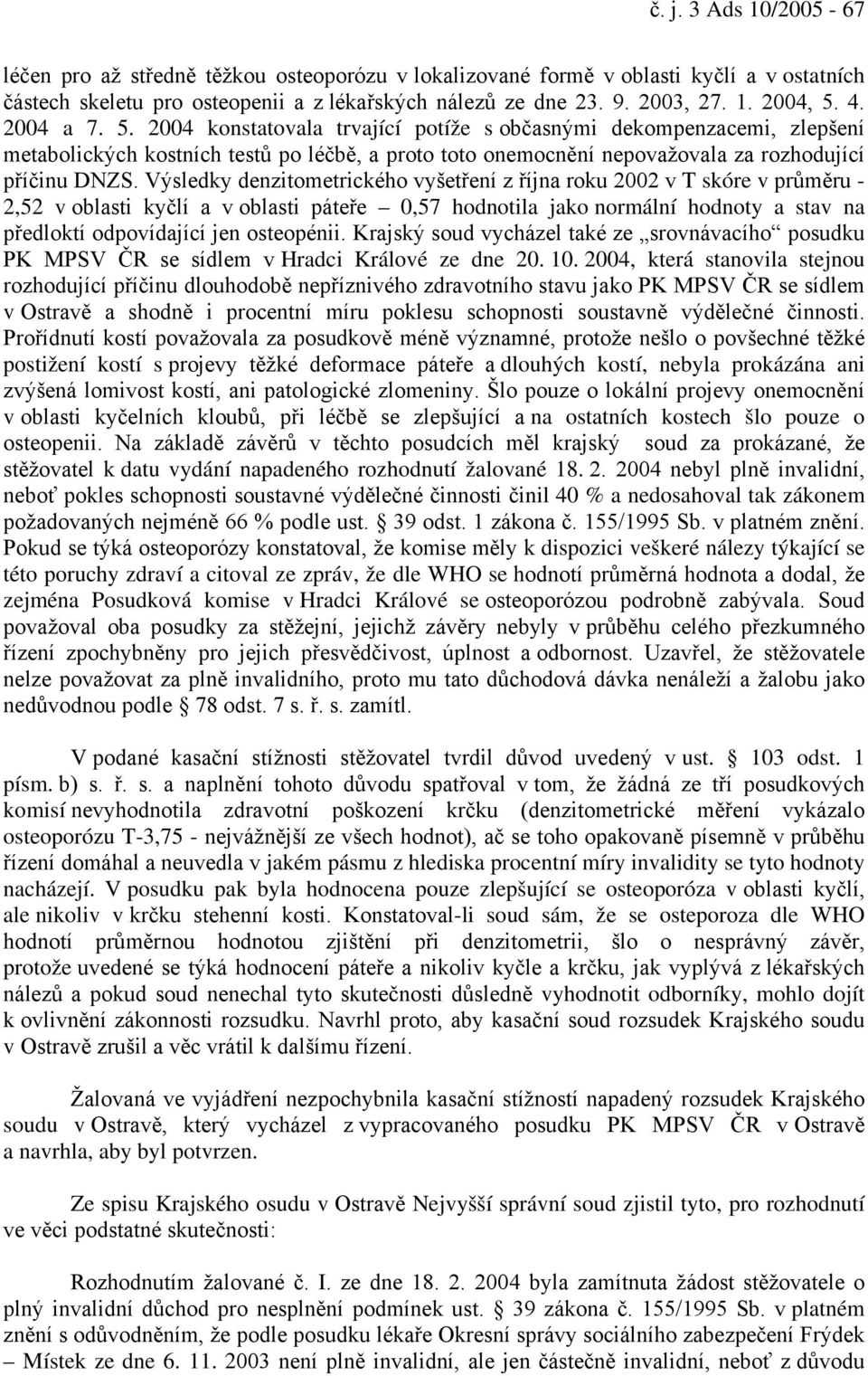 Výsledky denzitometrického vyšetření z října roku 2002 v T skóre v průměru - 2,52 v oblasti kyčlí a v oblasti páteře 0,57 hodnotila jako normální hodnoty a stav na předloktí odpovídající jen