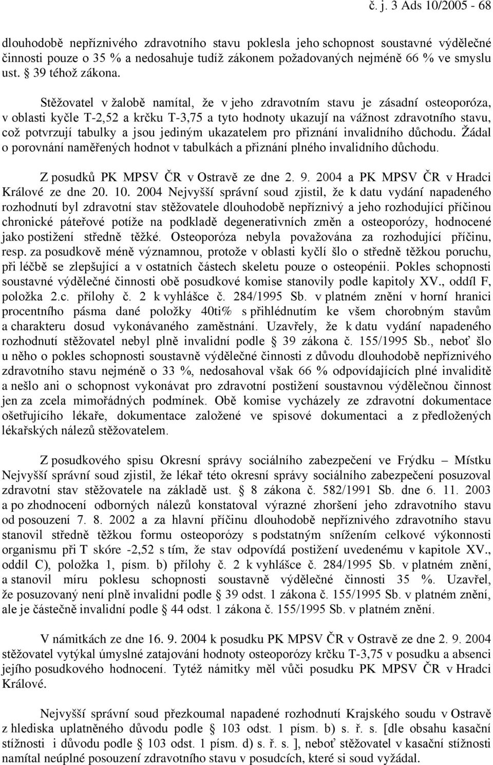 Stěžovatel v žalobě namítal, že v jeho zdravotním stavu je zásadní osteoporóza, v oblasti kyčle T-2,52 a krčku T-3,75 a tyto hodnoty ukazují na vážnost zdravotního stavu, což potvrzují tabulky a jsou