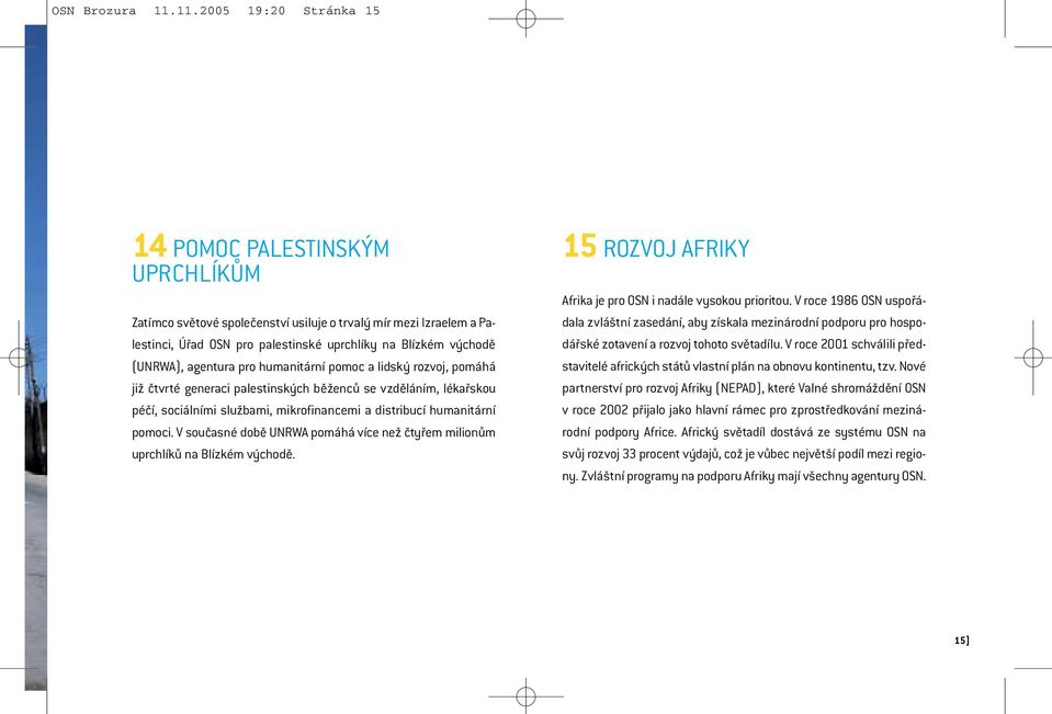 uprchlíky na Blízkém východě dářské zotavení a rozvoj tohoto světadílu. V roce 2001 schválili představitelé afrických států vlastní plán na obnovu kontinentu, tzv.