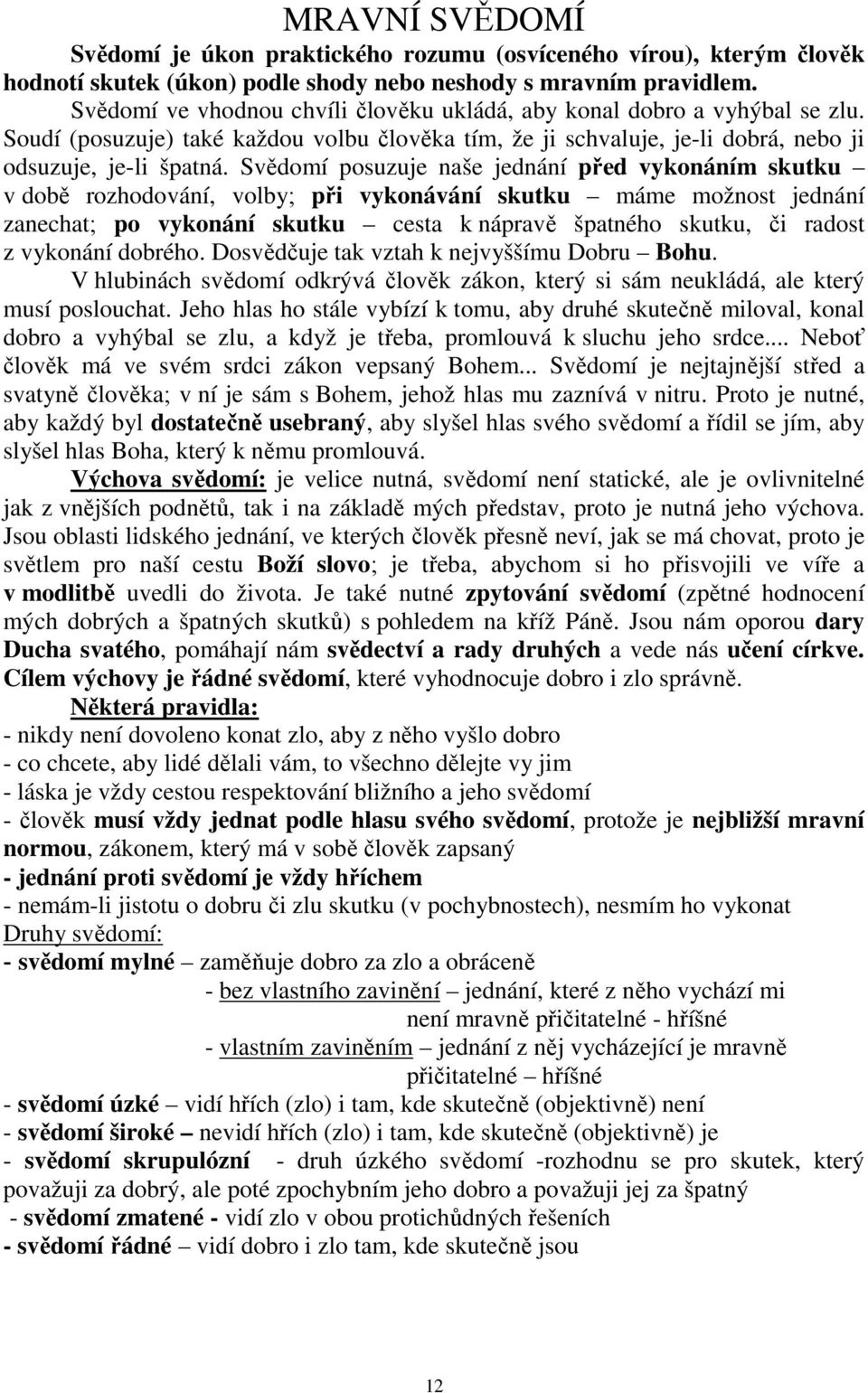 Svědomí posuzuje naše jednání před vykonáním skutku v době rozhodování, volby; při vykonávání skutku máme možnost jednání zanechat; po vykonání skutku cesta k nápravě špatného skutku, či radost z