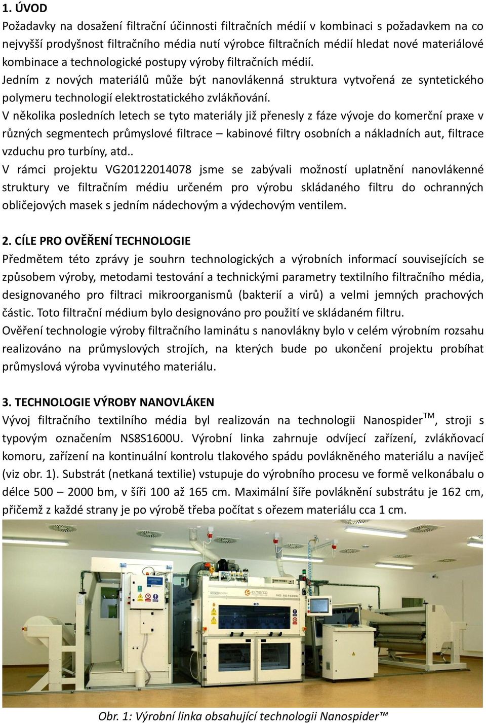 V několika posledních letech se tyto materiály již přenesly z fáze vývoje do komerční praxe v různých segmentech průmyslové filtrace kabinové filtry osobních a nákladních aut, filtrace vzduchu pro