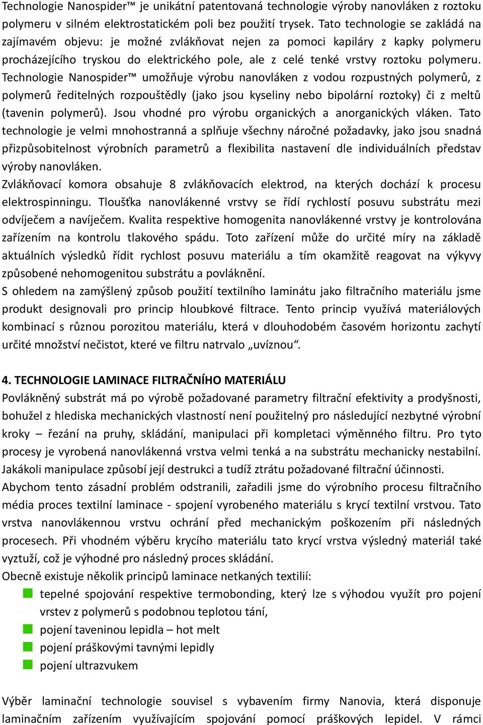 Technologie Nanospider umožňuje výrobu nanovláken z vodou rozpustných polymerů, z polymerů ředitelných rozpouštědly (jako jsou kyseliny nebo bipolární roztoky) či z meltů (tavenin polymerů).