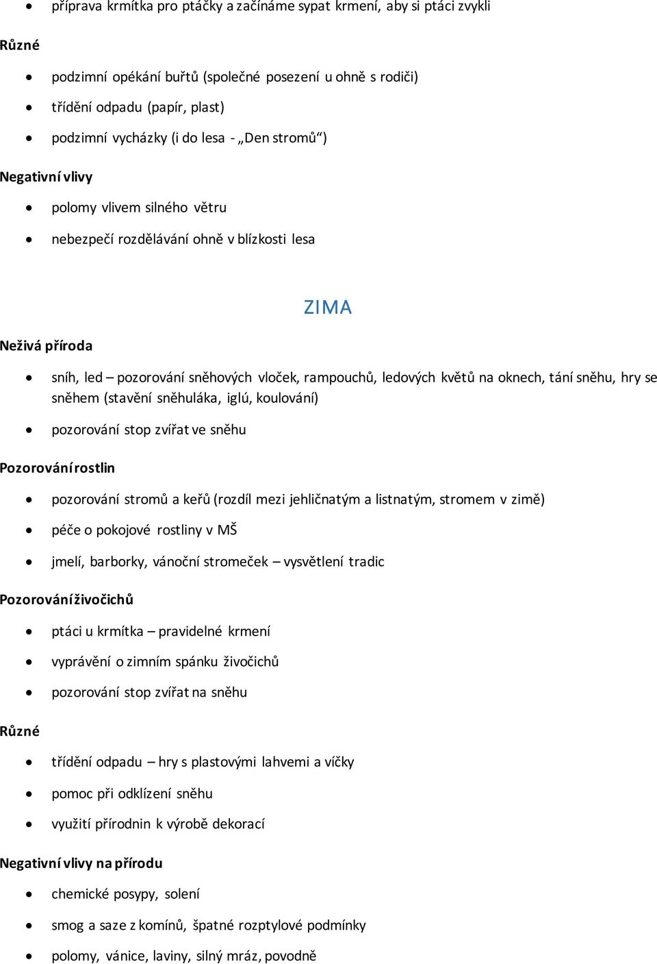 sněhem (stavění sněhuláka, iglú, koulování) pozorování stop zvířat ve sněhu pozorování stromů a keřů (rozdíl mezi jehličnatým a listnatým, stromem v zimě) péče o pokojové rostliny v MŠ jmelí,
