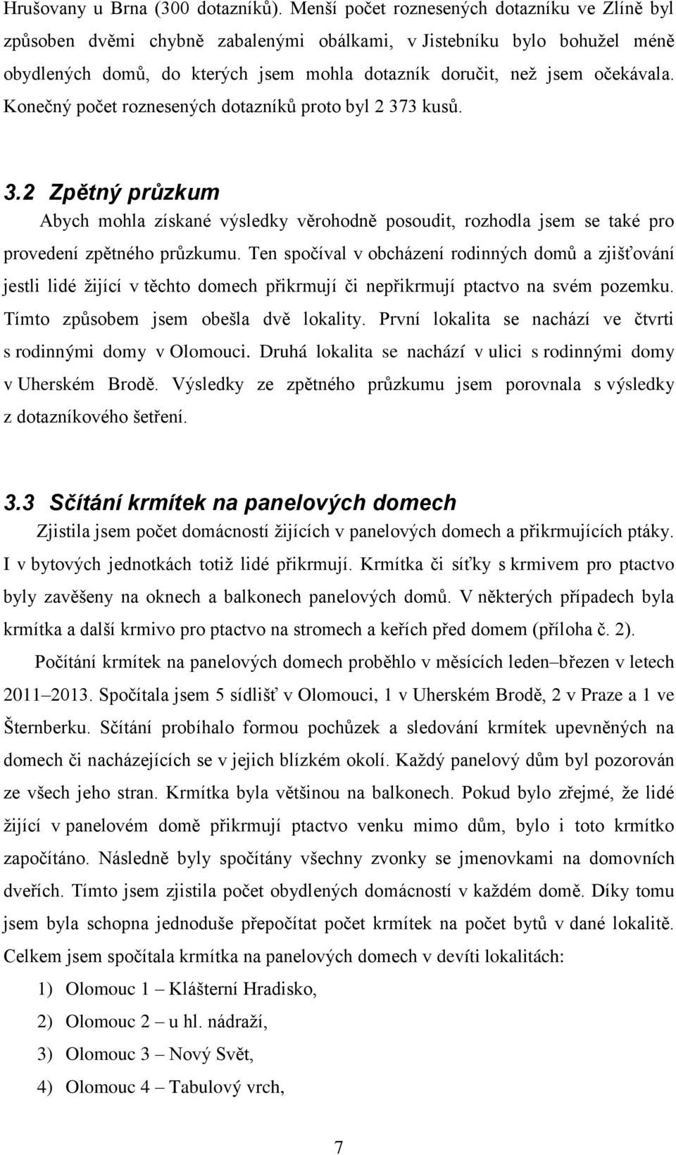 Konečný počet roznesených dotazníků proto byl 2 373 kusů. 3.2 Zpětný průzkum Abych mohla získané výsledky věrohodně posoudit, rozhodla jsem se také pro provedení zpětného průzkumu.