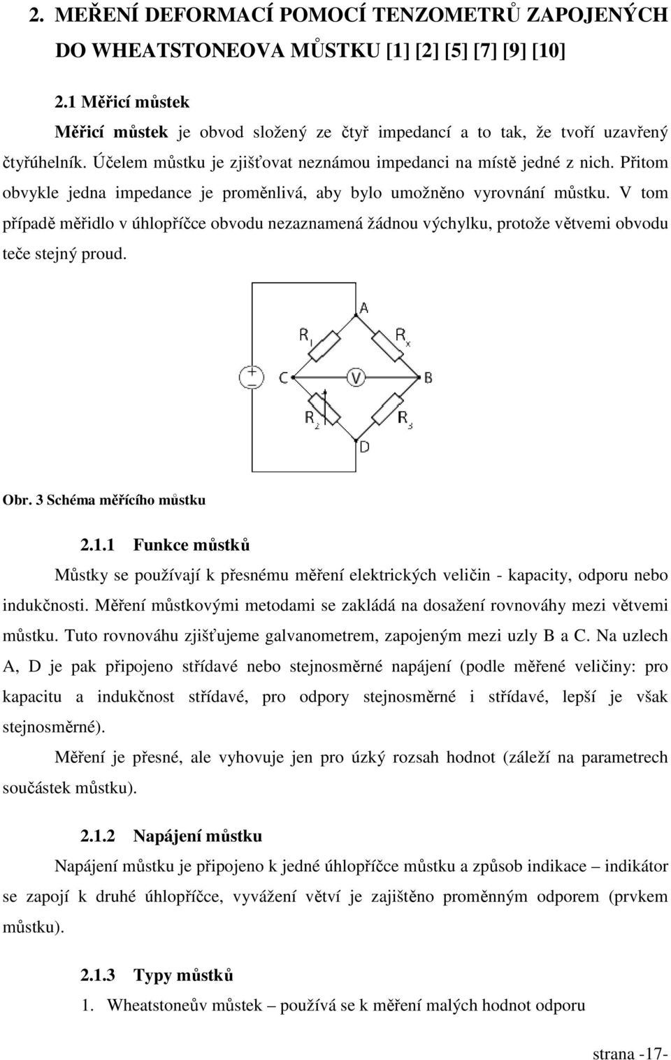 Přitom obvykle jedna impedance je proměnlivá, aby bylo umožněno vyrovnání můstku. V tom případě měřidlo v úhlopříčce obvodu nezaznamená žádnou výchylku, protože větvemi obvodu teče stejný proud. Obr.