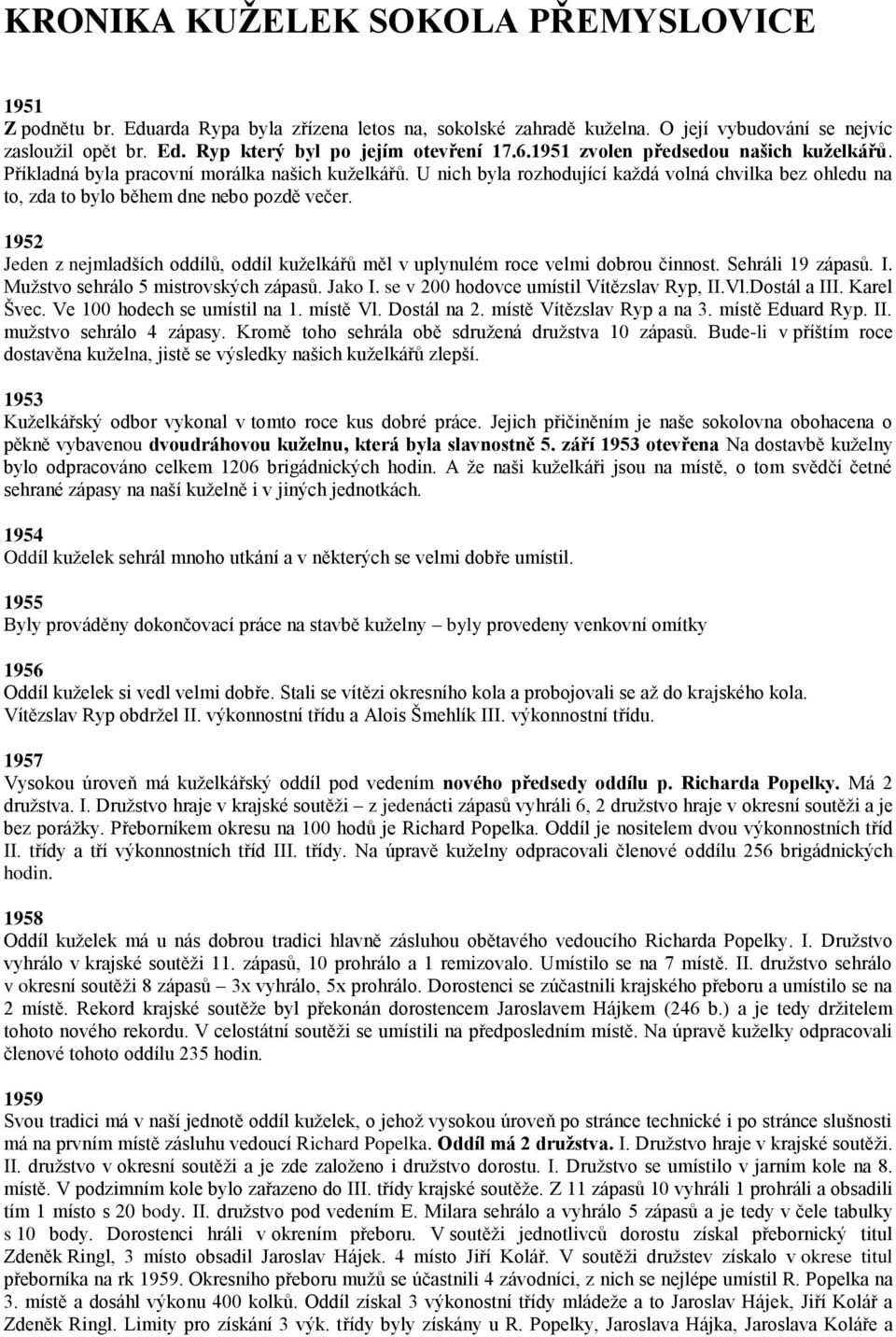 1952 Jeden z nejmladších oddílů, oddíl kuželkářů měl v uplynulém roce velmi dobrou činnost. Sehráli 19 zápasů. I. Mužstvo sehrálo 5 mistrovských zápasů. Jako I.