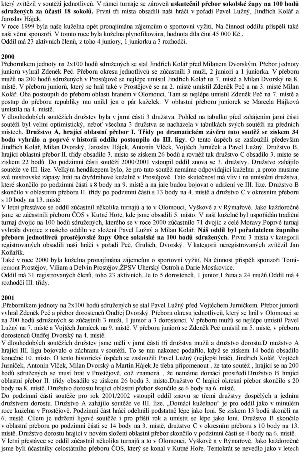 Na činnost oddílu přispěli také naši věrní sponzoři. V tomto roce byla kuželna plynofikována, hodnota díla činí 45 000 Kč.. Oddíl má 23 aktívních členů, z toho 4 juniory, 1 juniorku a 3 rozhodčí.