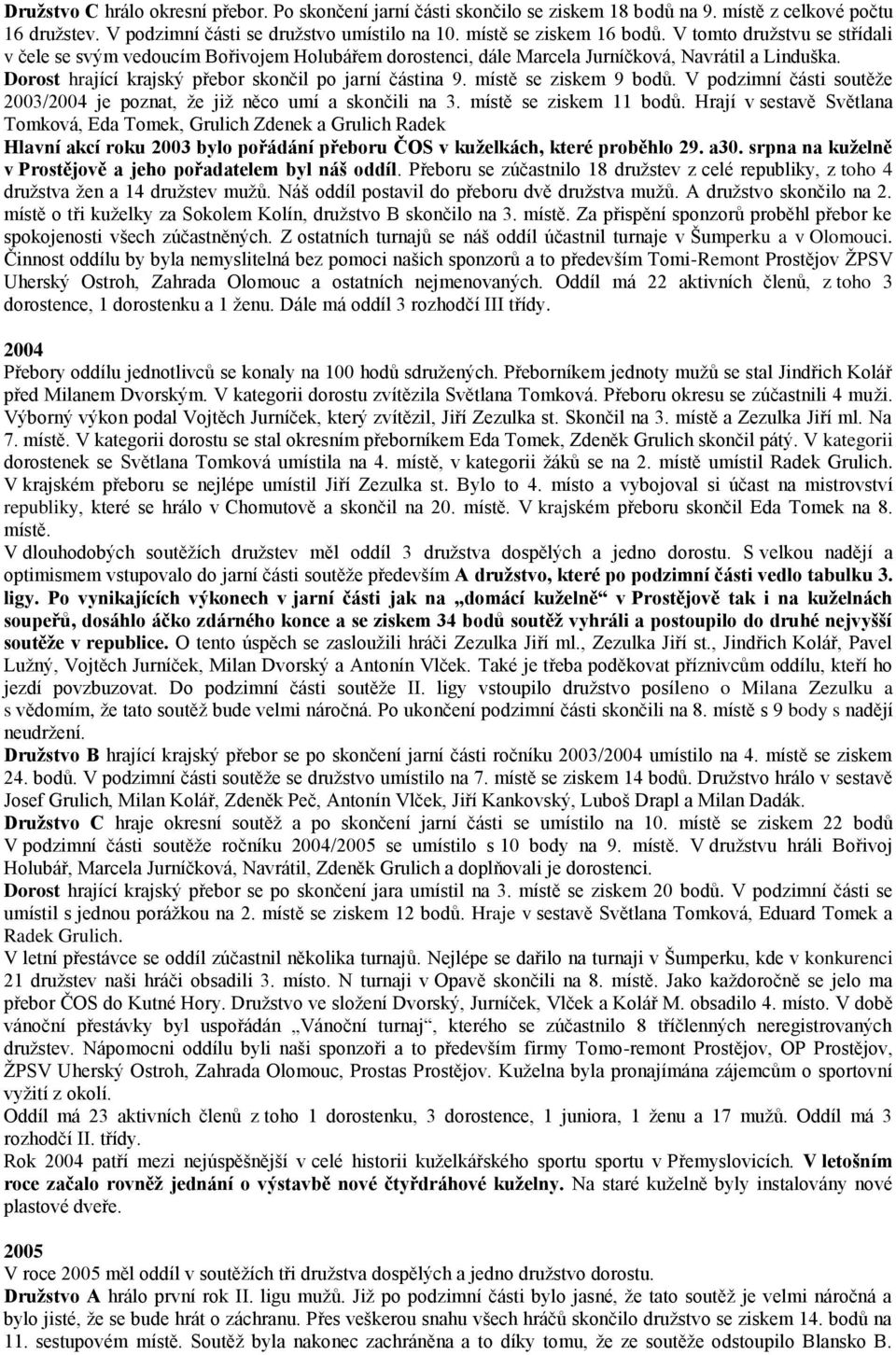 místě se ziskem 9 bodů. V podzimní části soutěže 2003/2004 je poznat, že již něco umí a skončili na 3. místě se ziskem 11 bodů.