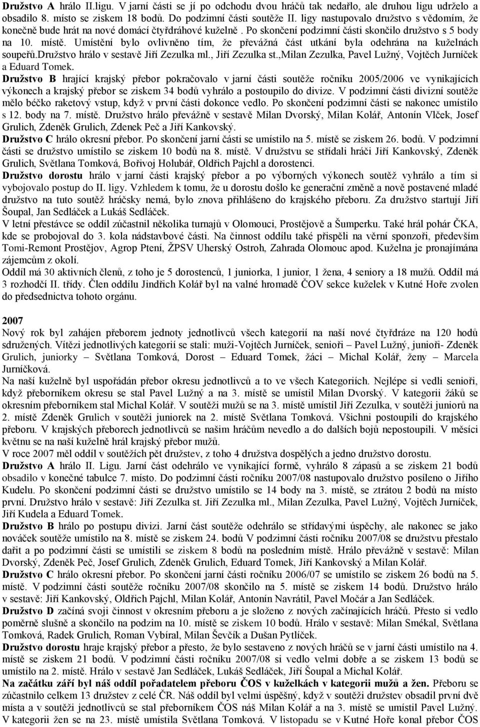 Umístění bylo ovlivněno tím, že převážná část utkání byla odehrána na kuželnách soupeřů.družstvo hrálo v sestavě Jiří Zezulka ml., Jiří Zezulka st.