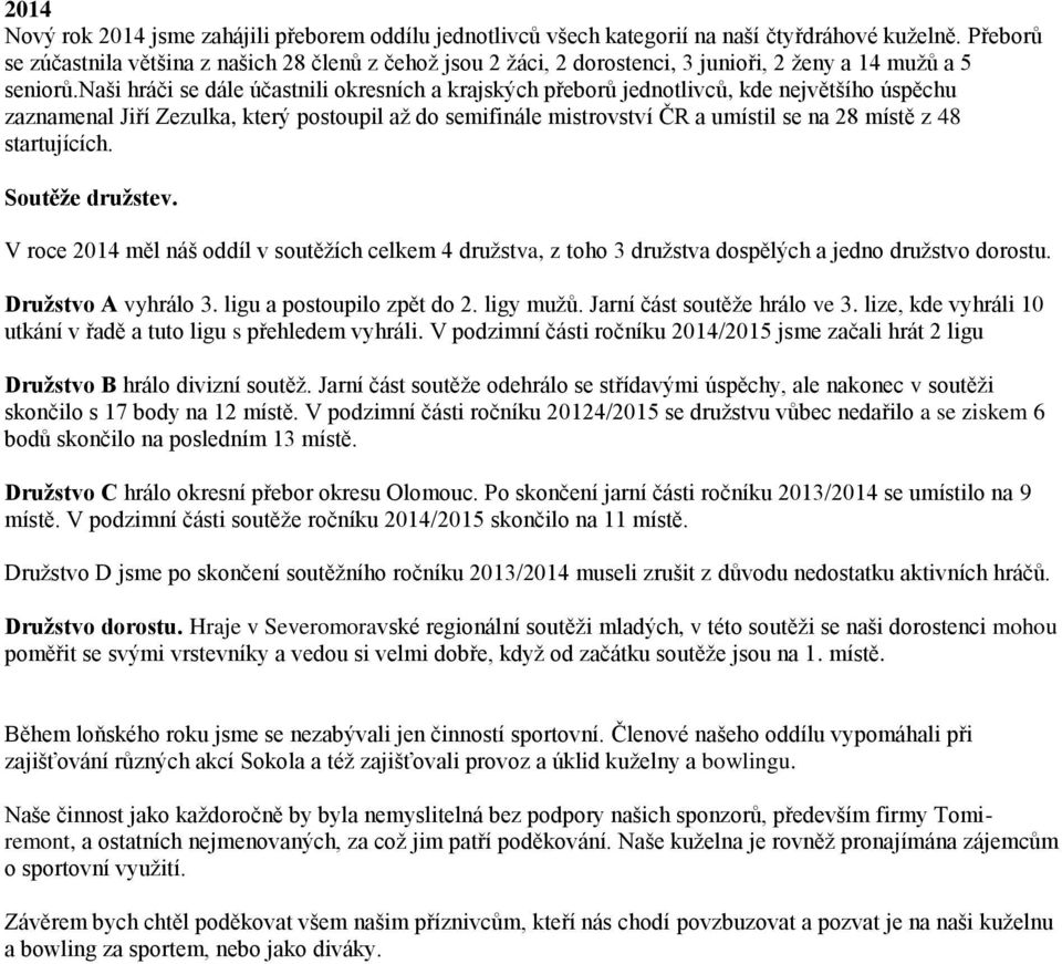 naši hráči se dále účastnili okresních a krajských přeborů jednotlivců, kde největšího úspěchu zaznamenal Jiří Zezulka, který postoupil až do semifinále mistrovství ČR a umístil se na 28 místě z 48