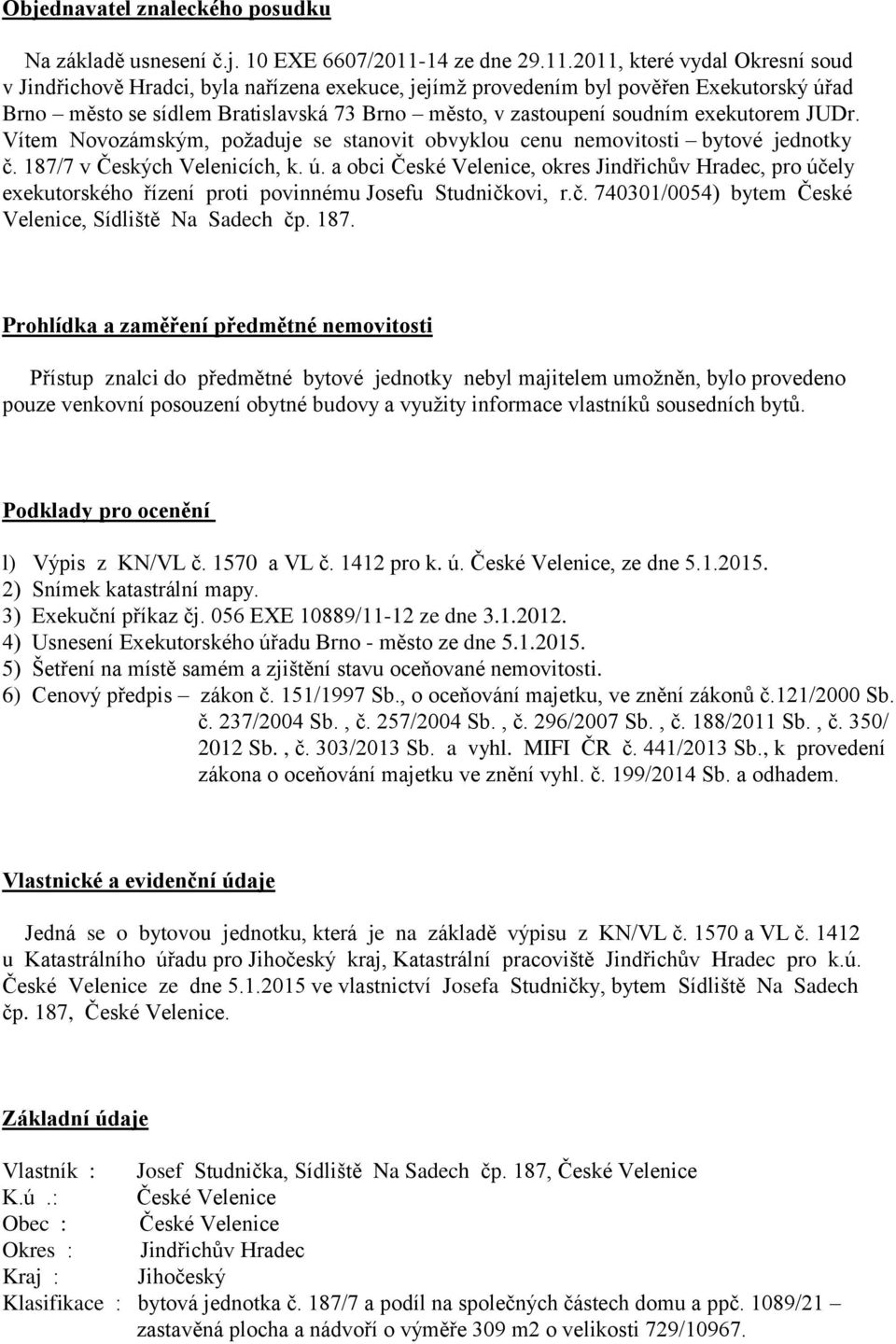 2011, které vydal Okresní soud v Jindřichově Hradci, byla nařízena exekuce, jejímž provedením byl pověřen Exekutorský úřad Brno město se sídlem Bratislavská 73 Brno město, v zastoupení soudním